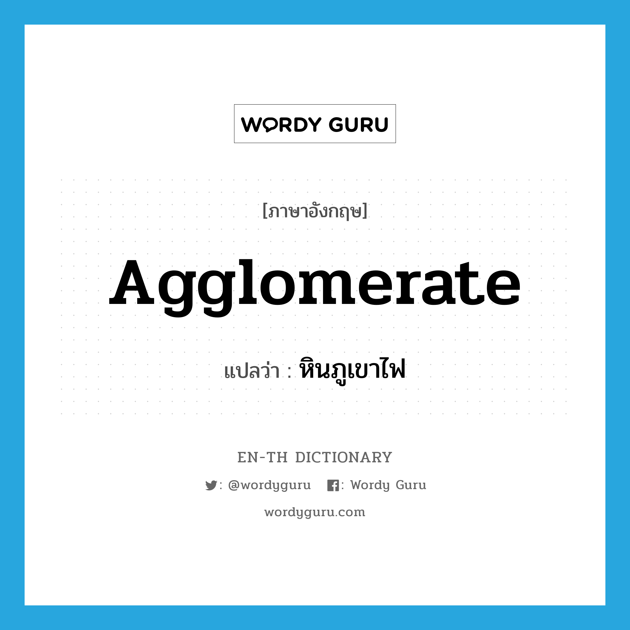 agglomerate แปลว่า?, คำศัพท์ภาษาอังกฤษ agglomerate แปลว่า หินภูเขาไฟ ประเภท N หมวด N