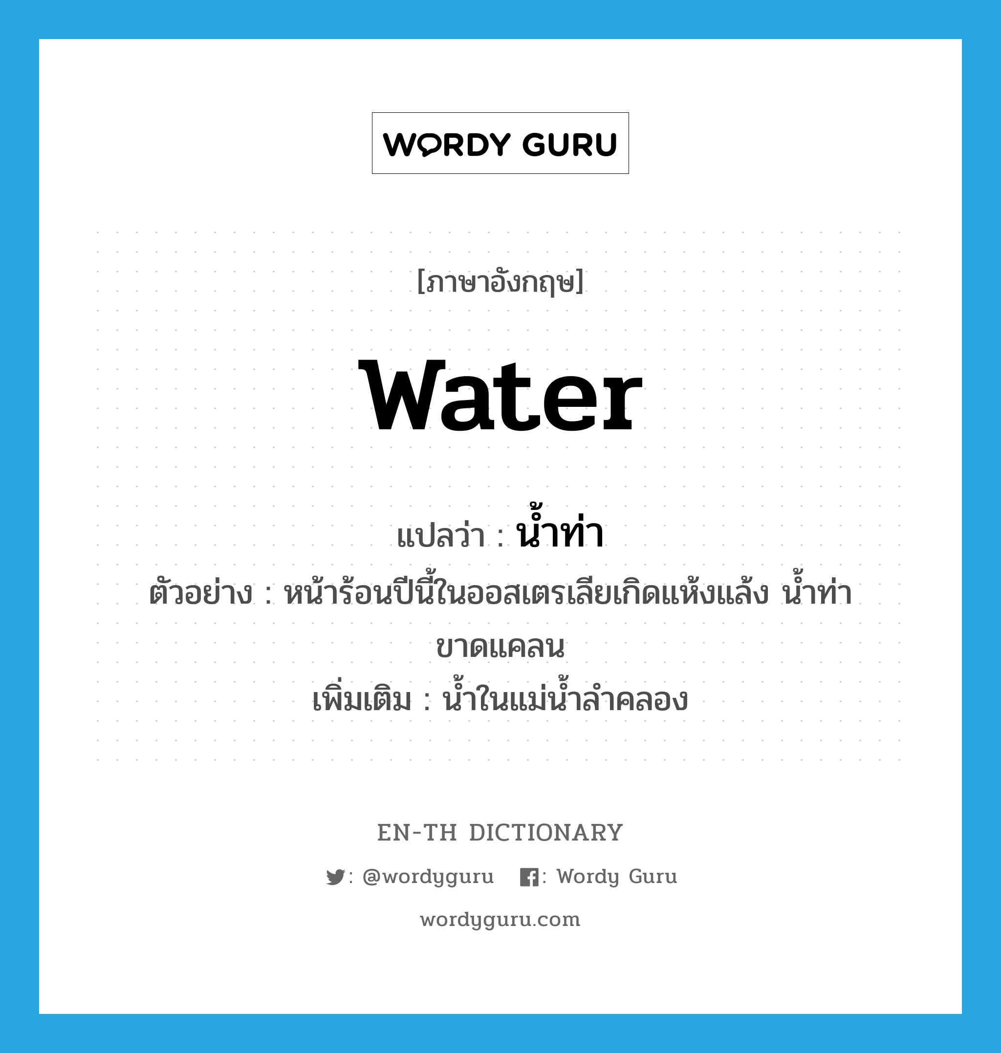 water แปลว่า?, คำศัพท์ภาษาอังกฤษ water แปลว่า น้ำท่า ประเภท N ตัวอย่าง หน้าร้อนปีนี้ในออสเตรเลียเกิดแห้งแล้ง น้ำท่าขาดแคลน เพิ่มเติม น้ำในแม่น้ำลำคลอง หมวด N