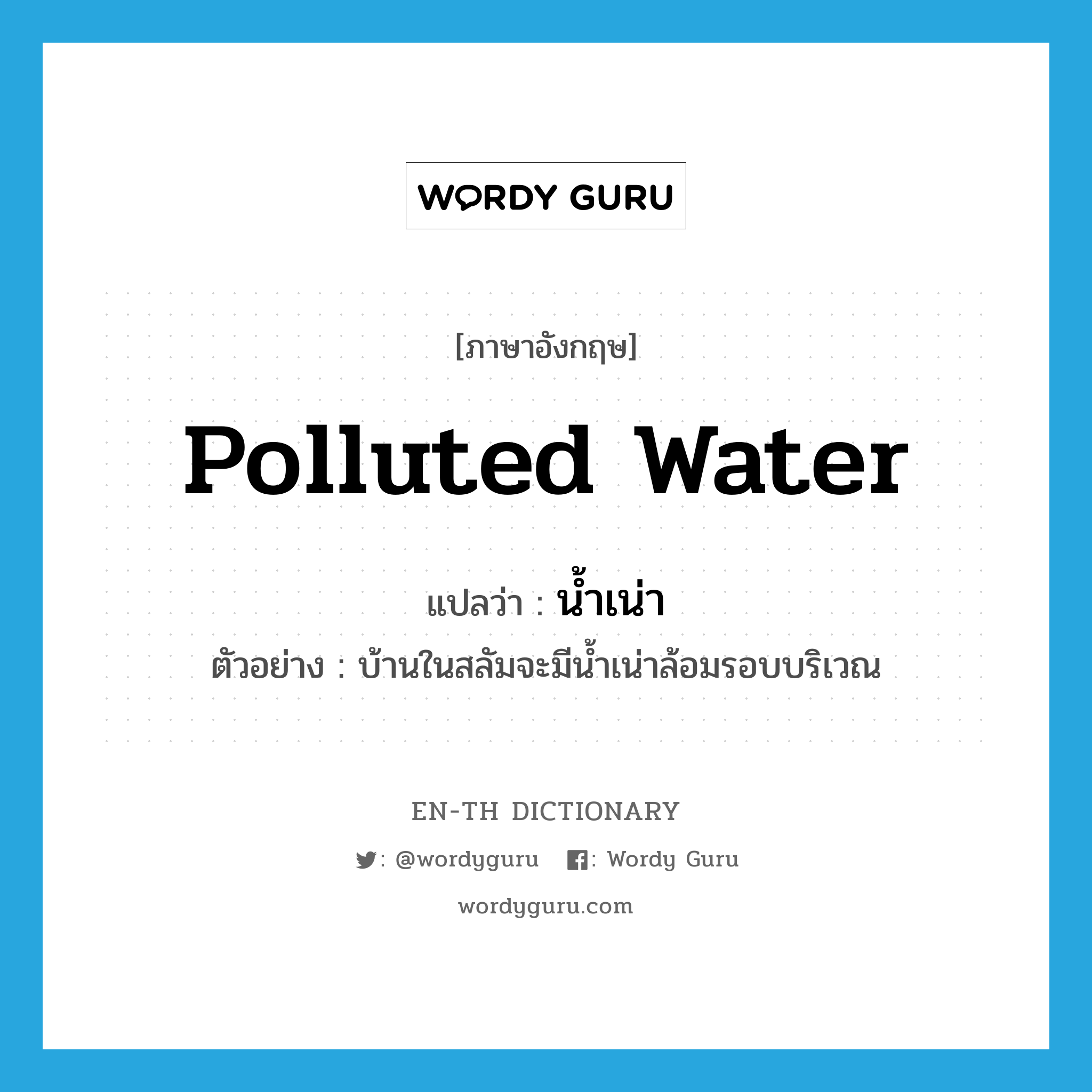 polluted water แปลว่า?, คำศัพท์ภาษาอังกฤษ polluted water แปลว่า น้ำเน่า ประเภท N ตัวอย่าง บ้านในสลัมจะมีน้ำเน่าล้อมรอบบริเวณ หมวด N