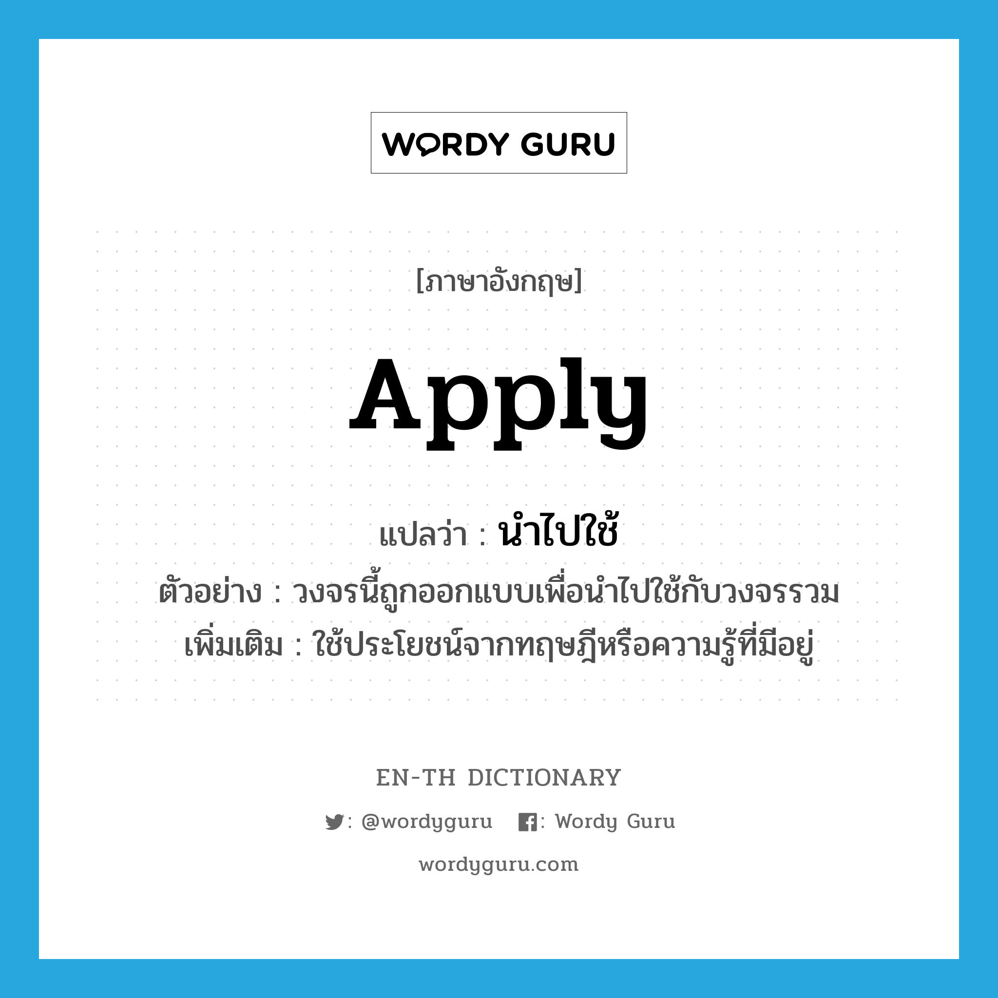 apply แปลว่า?, คำศัพท์ภาษาอังกฤษ apply แปลว่า นำไปใช้ ประเภท V ตัวอย่าง วงจรนี้ถูกออกแบบเพื่อนำไปใช้กับวงจรรวม เพิ่มเติม ใช้ประโยชน์จากทฤษฎีหรือความรู้ที่มีอยู่ หมวด V