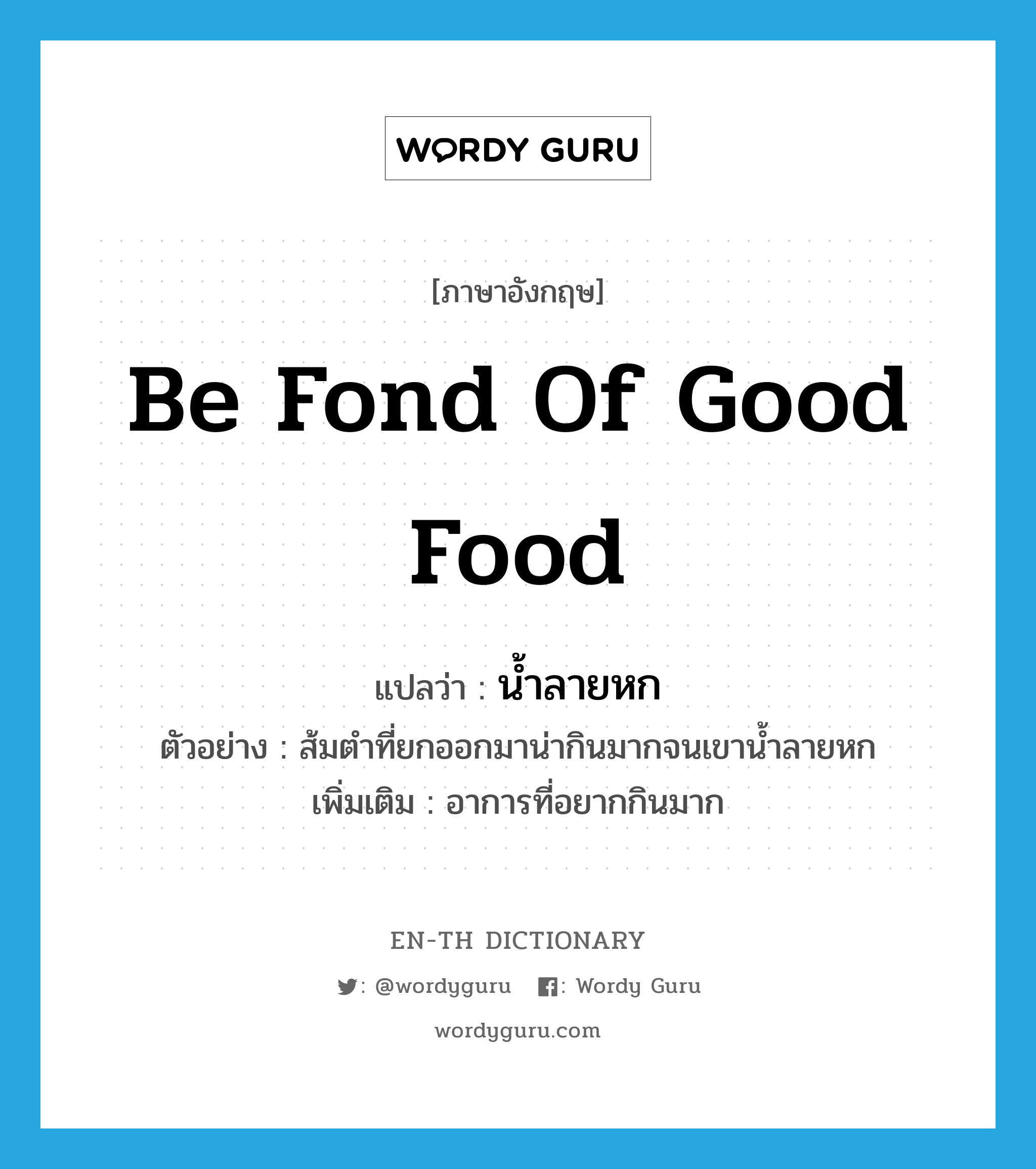 be fond of good food แปลว่า?, คำศัพท์ภาษาอังกฤษ be fond of good food แปลว่า น้ำลายหก ประเภท V ตัวอย่าง ส้มตำที่ยกออกมาน่ากินมากจนเขาน้ำลายหก เพิ่มเติม อาการที่อยากกินมาก หมวด V