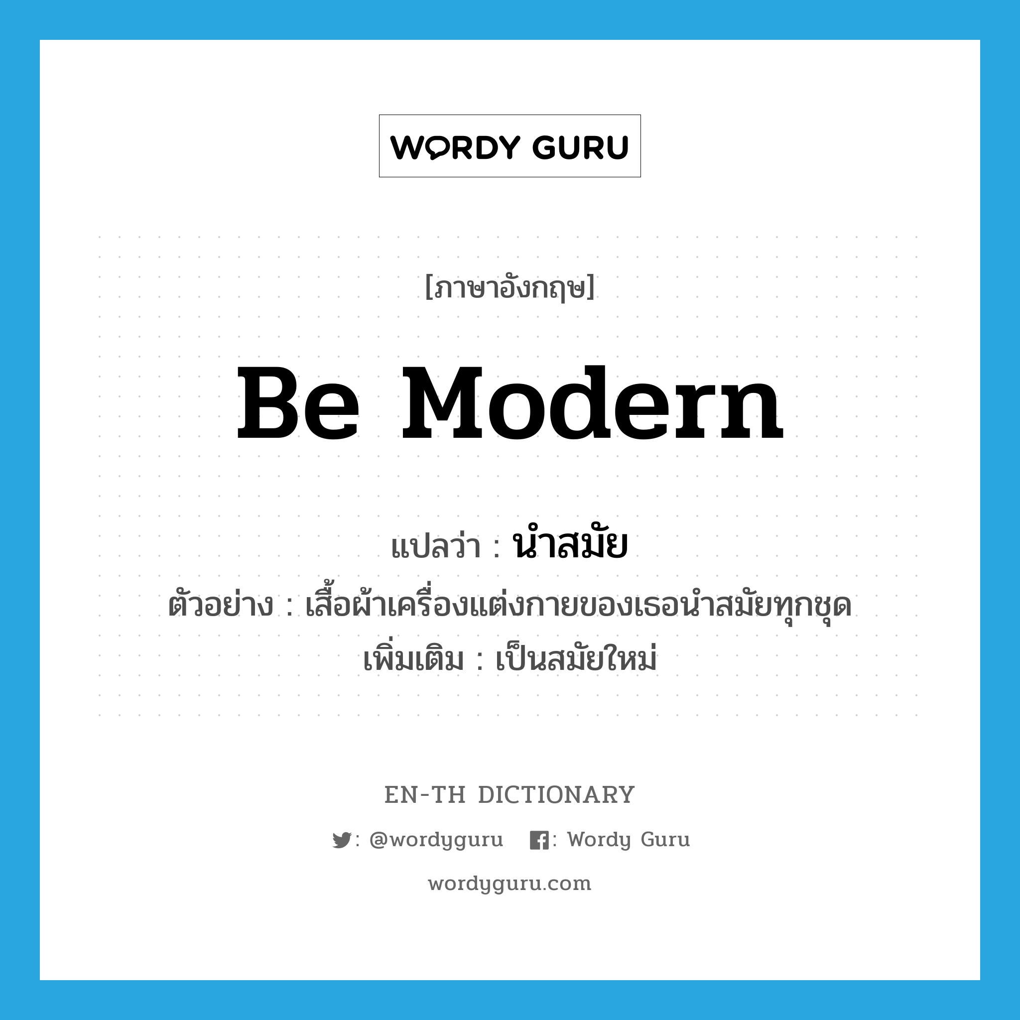 be modern แปลว่า?, คำศัพท์ภาษาอังกฤษ be modern แปลว่า นำสมัย ประเภท V ตัวอย่าง เสื้อผ้าเครื่องแต่งกายของเธอนำสมัยทุกชุด เพิ่มเติม เป็นสมัยใหม่ หมวด V