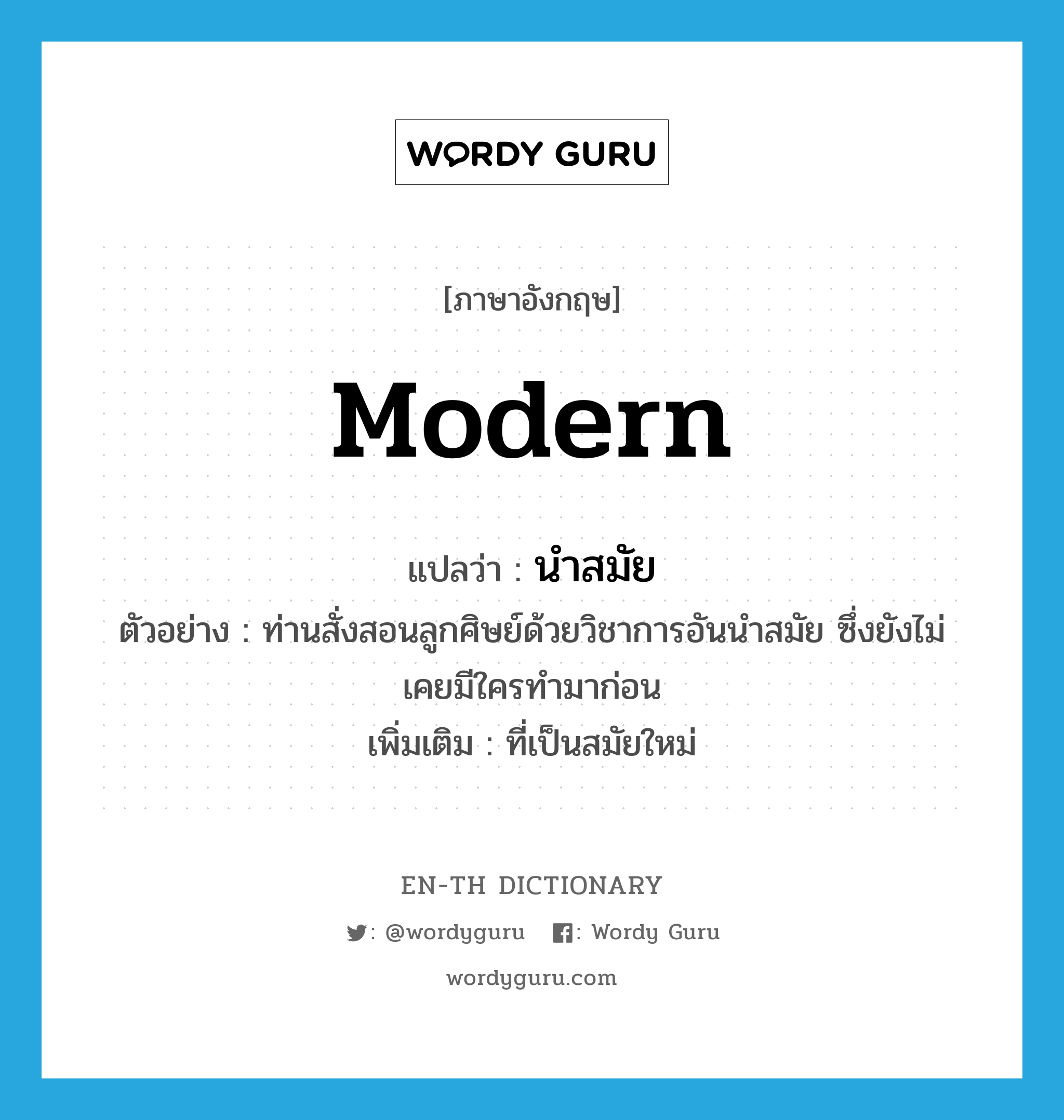 modern แปลว่า?, คำศัพท์ภาษาอังกฤษ modern แปลว่า นำสมัย ประเภท ADJ ตัวอย่าง ท่านสั่งสอนลูกศิษย์ด้วยวิชาการอันนำสมัย ซึ่งยังไม่เคยมีใครทำมาก่อน เพิ่มเติม ที่เป็นสมัยใหม่ หมวด ADJ