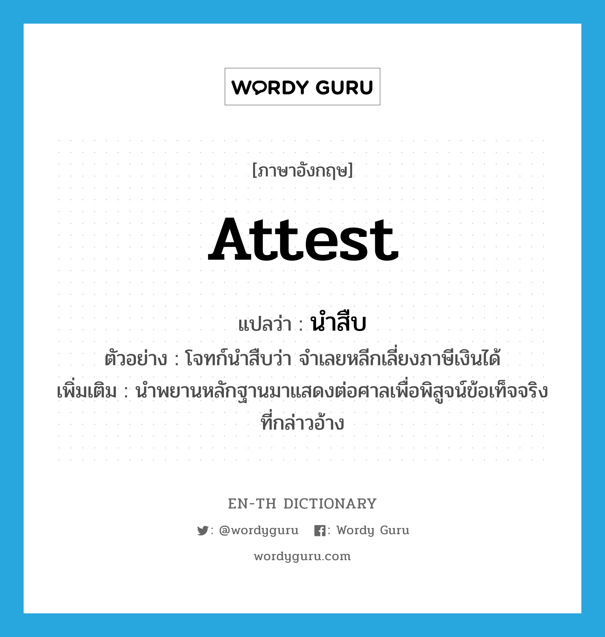 attest แปลว่า?, คำศัพท์ภาษาอังกฤษ attest แปลว่า นำสืบ ประเภท V ตัวอย่าง โจทก์นำสืบว่า จำเลยหลีกเลี่ยงภาษีเงินได้ เพิ่มเติม นำพยานหลักฐานมาแสดงต่อศาลเพื่อพิสูจน์ข้อเท็จจริงที่กล่าวอ้าง หมวด V