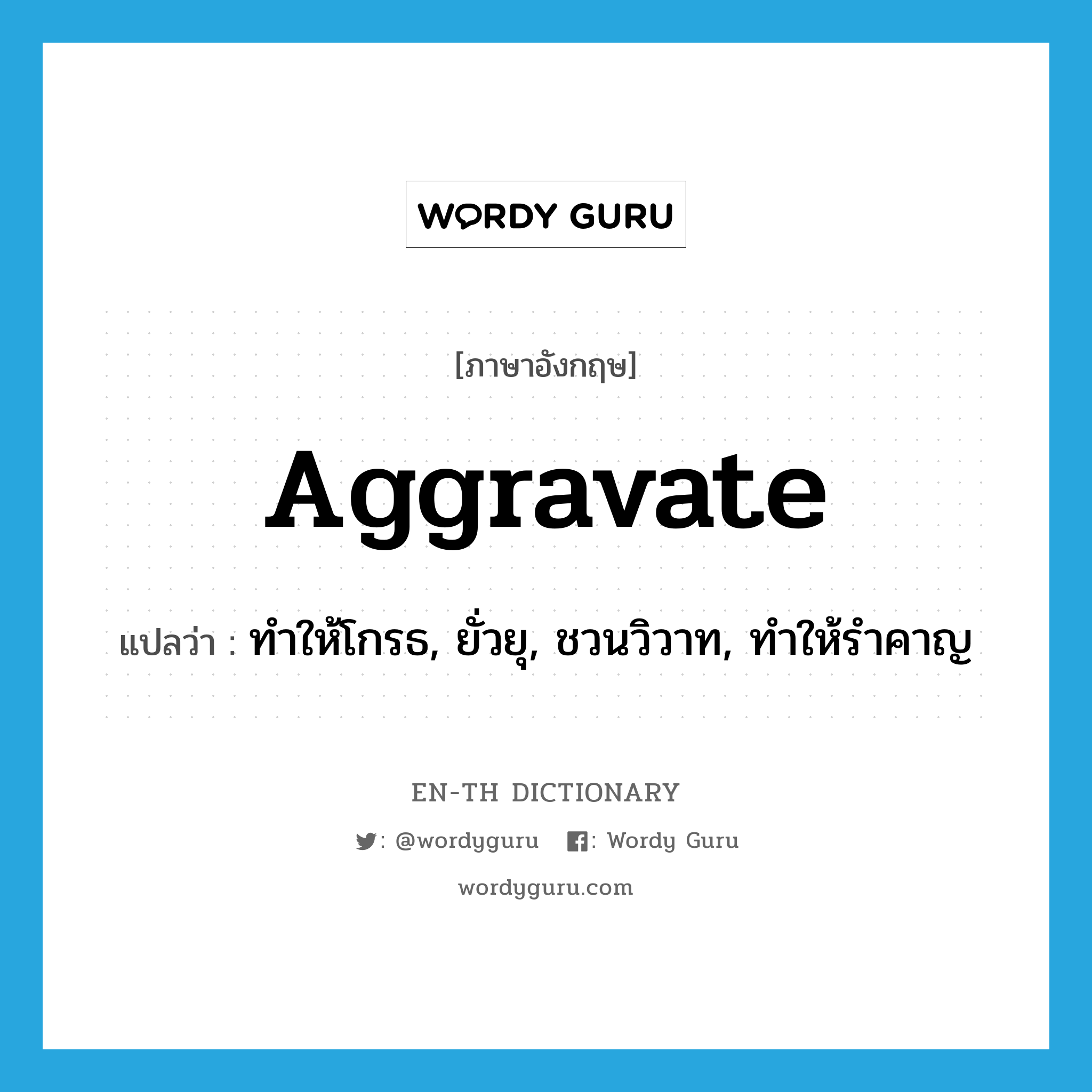 aggravate แปลว่า?, คำศัพท์ภาษาอังกฤษ aggravate แปลว่า ทำให้โกรธ, ยั่วยุ, ชวนวิวาท, ทำให้รำคาญ ประเภท VT หมวด VT