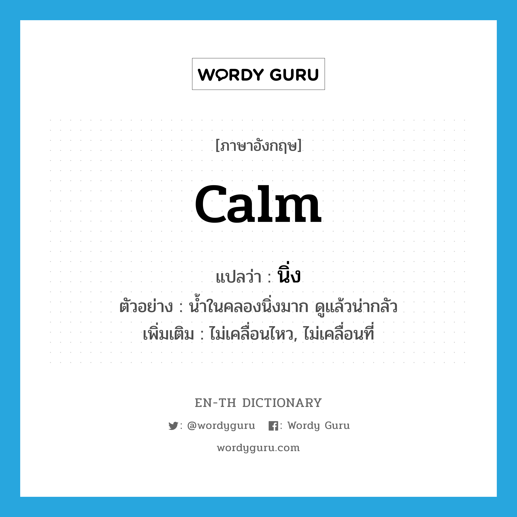 calm แปลว่า?, คำศัพท์ภาษาอังกฤษ calm แปลว่า นิ่ง ประเภท V ตัวอย่าง น้ำในคลองนิ่งมาก ดูแล้วน่ากลัว เพิ่มเติม ไม่เคลื่อนไหว, ไม่เคลื่อนที่ หมวด V