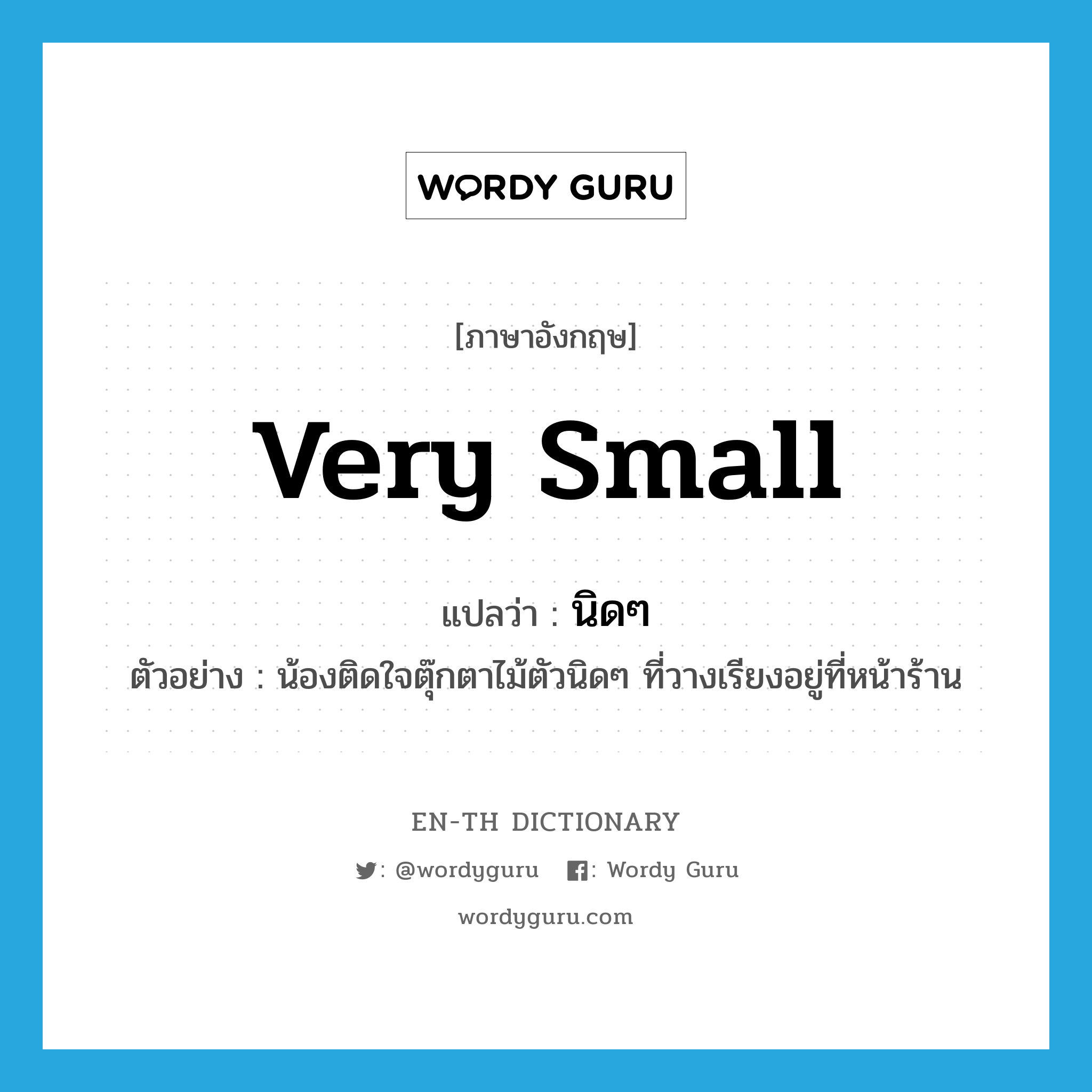 very small แปลว่า?, คำศัพท์ภาษาอังกฤษ very small แปลว่า นิดๆ ประเภท ADJ ตัวอย่าง น้องติดใจตุ๊กตาไม้ตัวนิดๆ ที่วางเรียงอยู่ที่หน้าร้าน หมวด ADJ