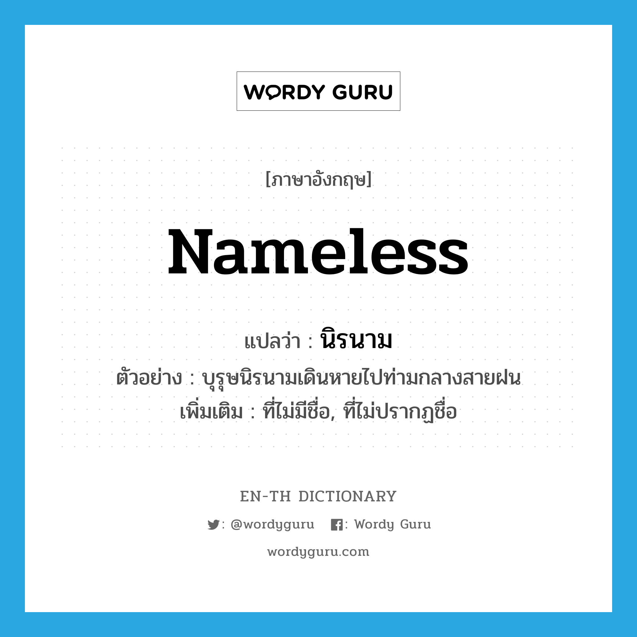 nameless แปลว่า?, คำศัพท์ภาษาอังกฤษ nameless แปลว่า นิรนาม ประเภท ADJ ตัวอย่าง บุรุษนิรนามเดินหายไปท่ามกลางสายฝน เพิ่มเติม ที่ไม่มีชื่อ, ที่ไม่ปรากฏชื่อ หมวด ADJ