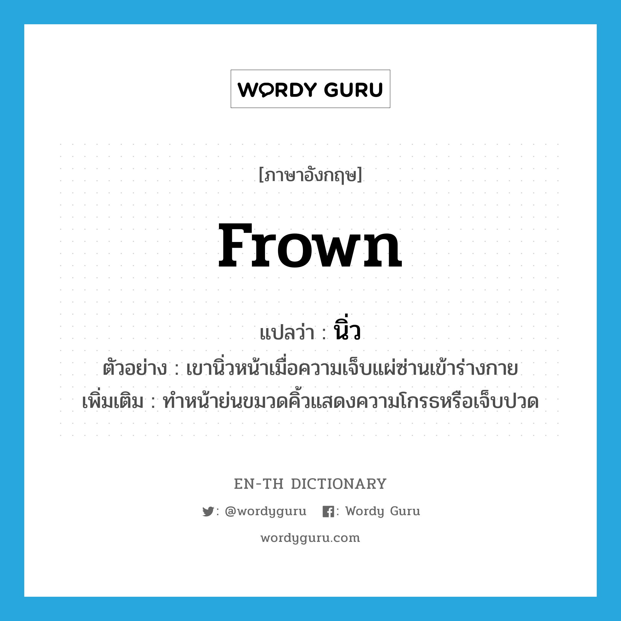 frown แปลว่า?, คำศัพท์ภาษาอังกฤษ frown แปลว่า นิ่ว ประเภท V ตัวอย่าง เขานิ่วหน้าเมื่อความเจ็บแผ่ซ่านเข้าร่างกาย เพิ่มเติม ทำหน้าย่นขมวดคิ้วแสดงความโกรธหรือเจ็บปวด หมวด V