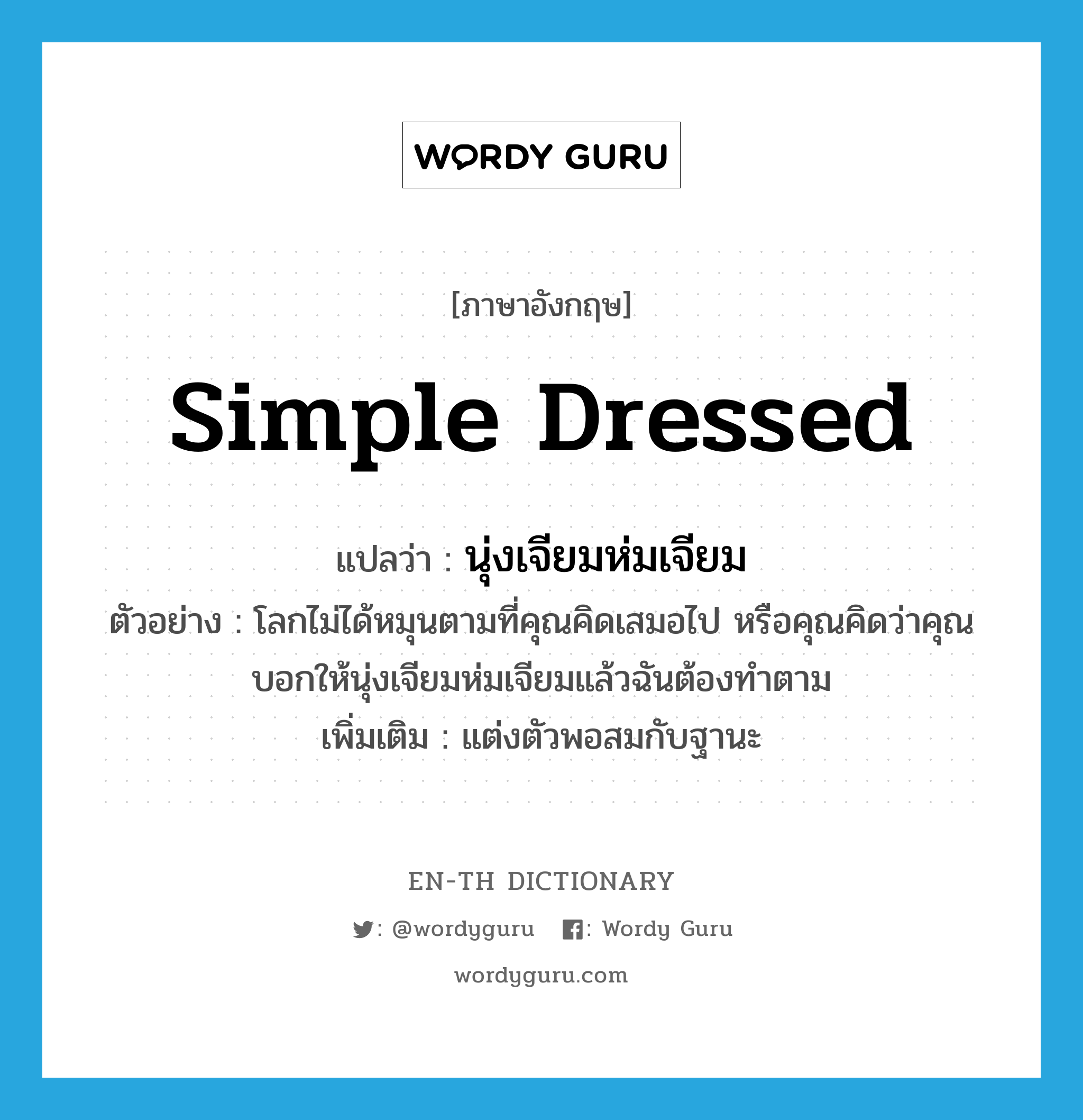 simple dressed แปลว่า?, คำศัพท์ภาษาอังกฤษ simple dressed แปลว่า นุ่งเจียมห่มเจียม ประเภท V ตัวอย่าง โลกไม่ได้หมุนตามที่คุณคิดเสมอไป หรือคุณคิดว่าคุณบอกให้นุ่งเจียมห่มเจียมแล้วฉันต้องทำตาม เพิ่มเติม แต่งตัวพอสมกับฐานะ หมวด V