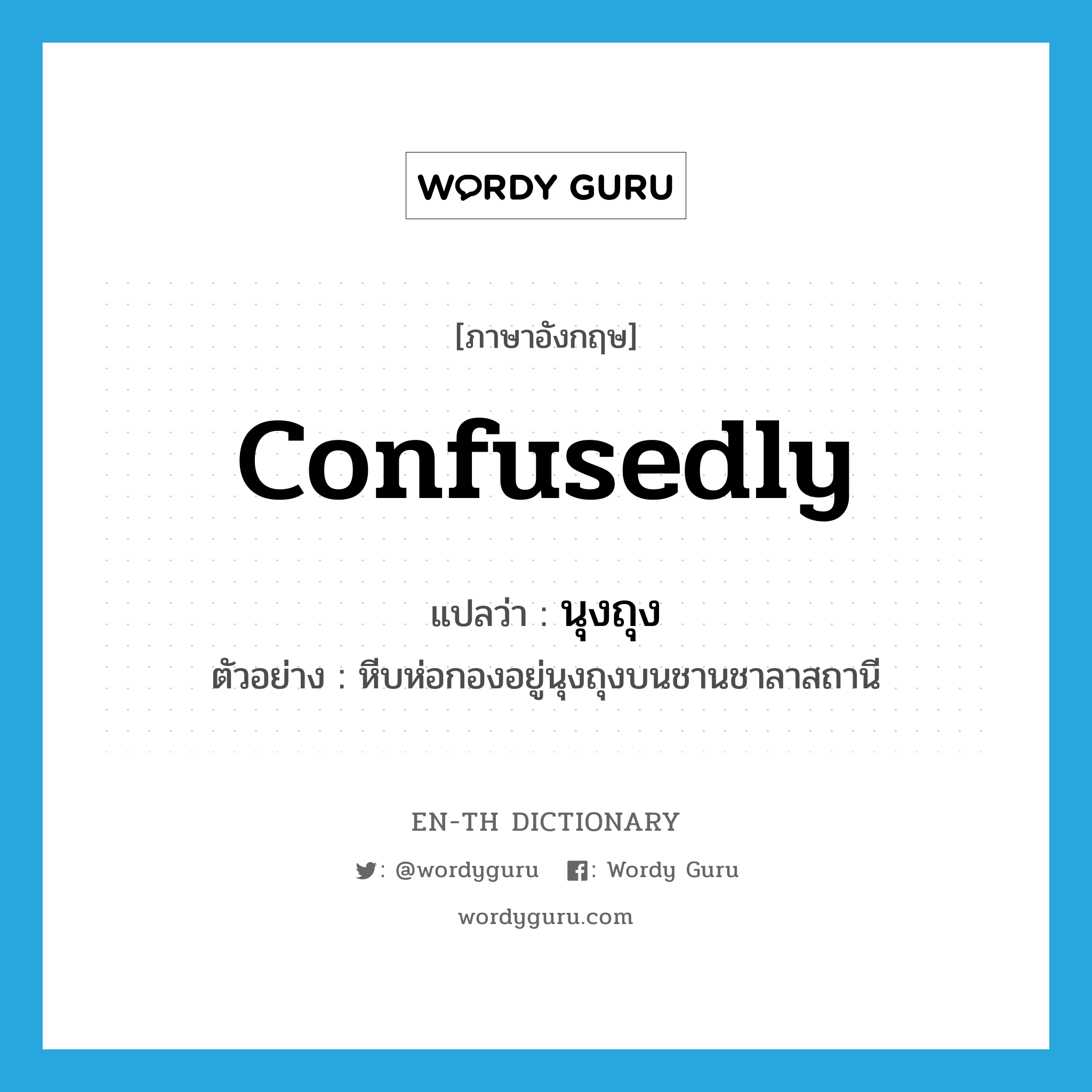 confusedly แปลว่า?, คำศัพท์ภาษาอังกฤษ confusedly แปลว่า นุงถุง ประเภท ADV ตัวอย่าง หีบห่อกองอยู่นุงถุงบนชานชาลาสถานี หมวด ADV