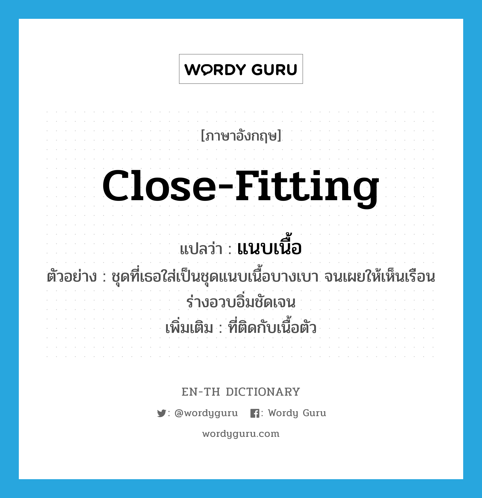 close-fitting แปลว่า?, คำศัพท์ภาษาอังกฤษ close-fitting แปลว่า แนบเนื้อ ประเภท ADJ ตัวอย่าง ชุดที่เธอใส่เป็นชุดแนบเนื้อบางเบา จนเผยให้เห็นเรือนร่างอวบอิ่มชัดเจน เพิ่มเติม ที่ติดกับเนื้อตัว หมวด ADJ