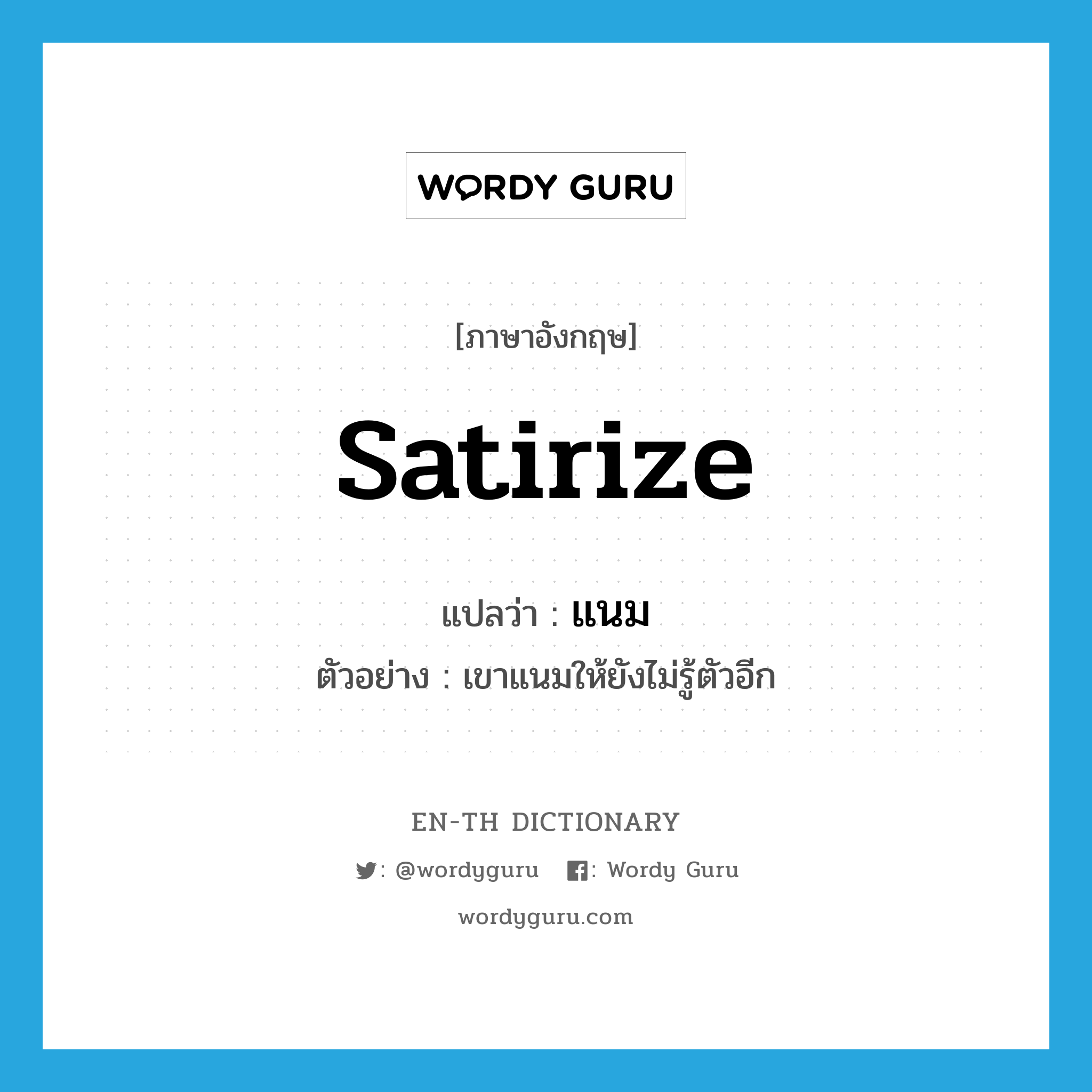 satirize แปลว่า?, คำศัพท์ภาษาอังกฤษ satirize แปลว่า แนม ประเภท V ตัวอย่าง เขาแนมให้ยังไม่รู้ตัวอีก หมวด V