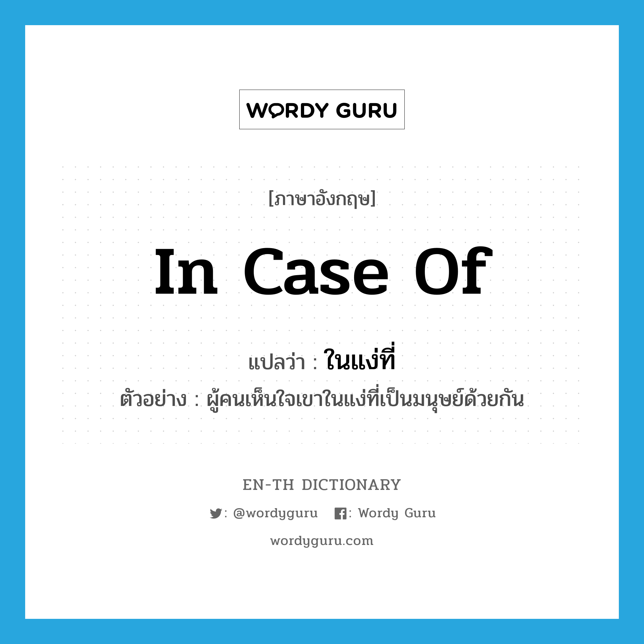 in case of แปลว่า?, คำศัพท์ภาษาอังกฤษ in case of แปลว่า ในแง่ที่ ประเภท ADV ตัวอย่าง ผู้คนเห็นใจเขาในแง่ที่เป็นมนุษย์ด้วยกัน หมวด ADV