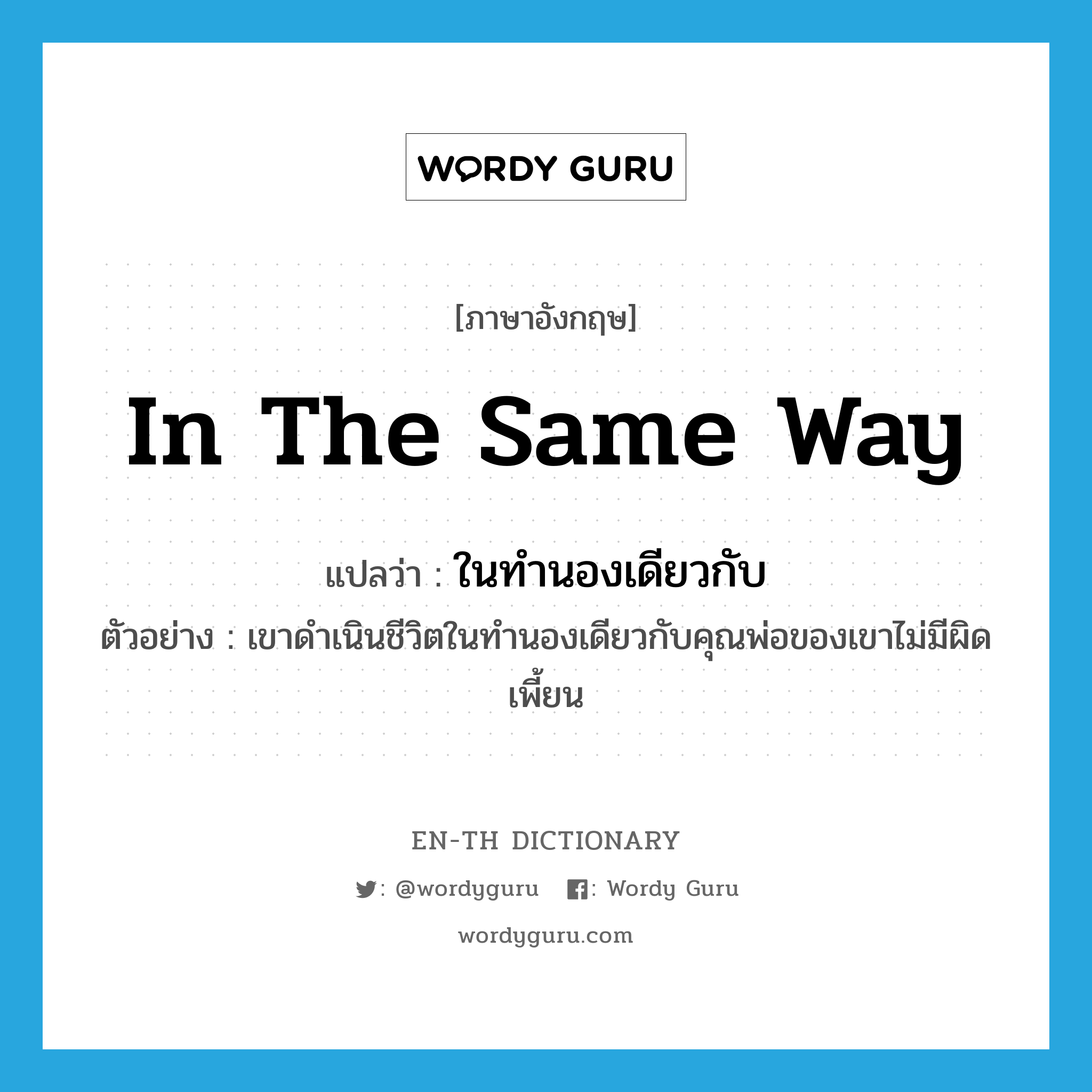 in the same way แปลว่า?, คำศัพท์ภาษาอังกฤษ in the same way แปลว่า ในทำนองเดียวกับ ประเภท ADV ตัวอย่าง เขาดำเนินชีวิตในทำนองเดียวกับคุณพ่อของเขาไม่มีผิดเพี้ยน หมวด ADV