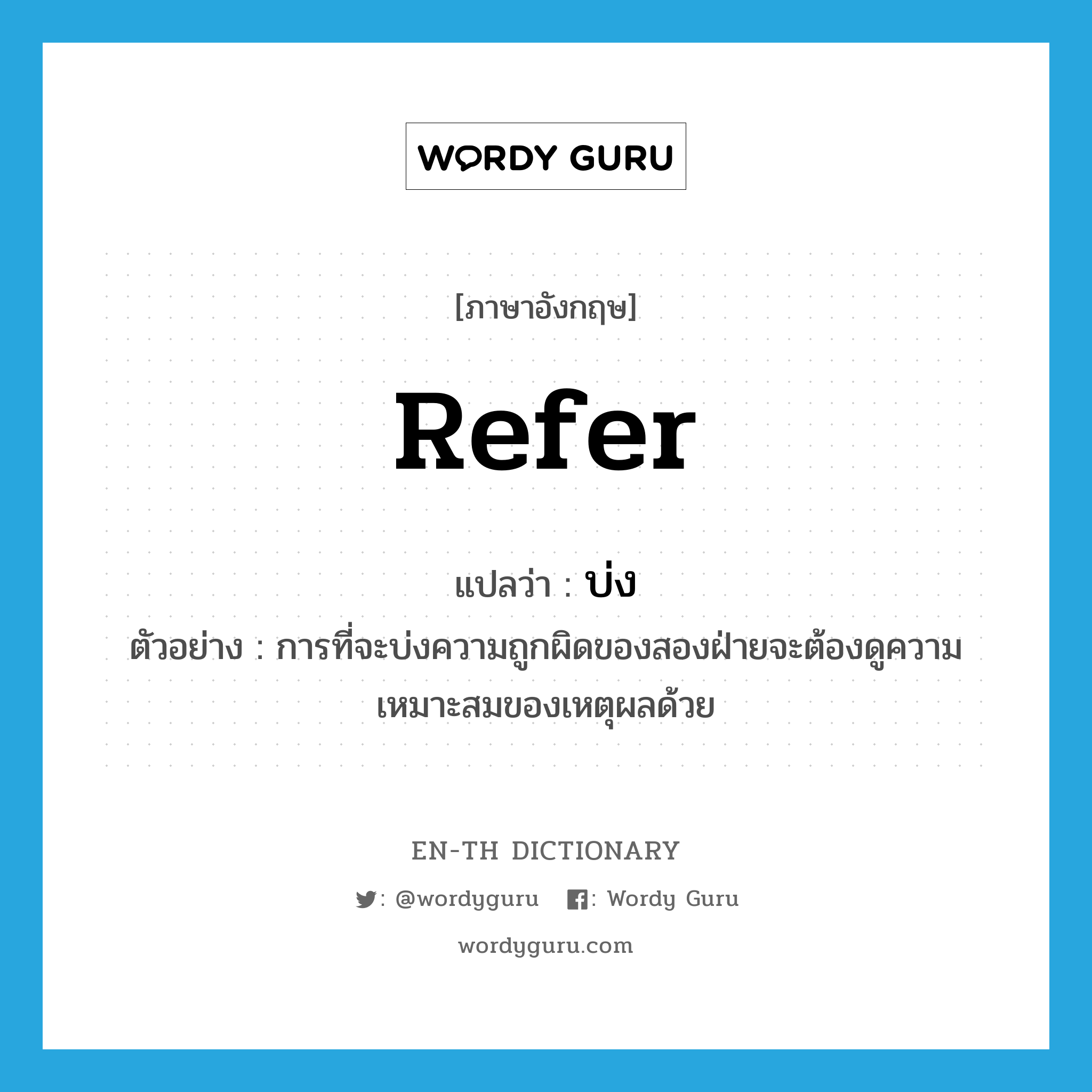 refer แปลว่า?, คำศัพท์ภาษาอังกฤษ refer แปลว่า บ่ง ประเภท V ตัวอย่าง การที่จะบ่งความถูกผิดของสองฝ่ายจะต้องดูความเหมาะสมของเหตุผลด้วย หมวด V