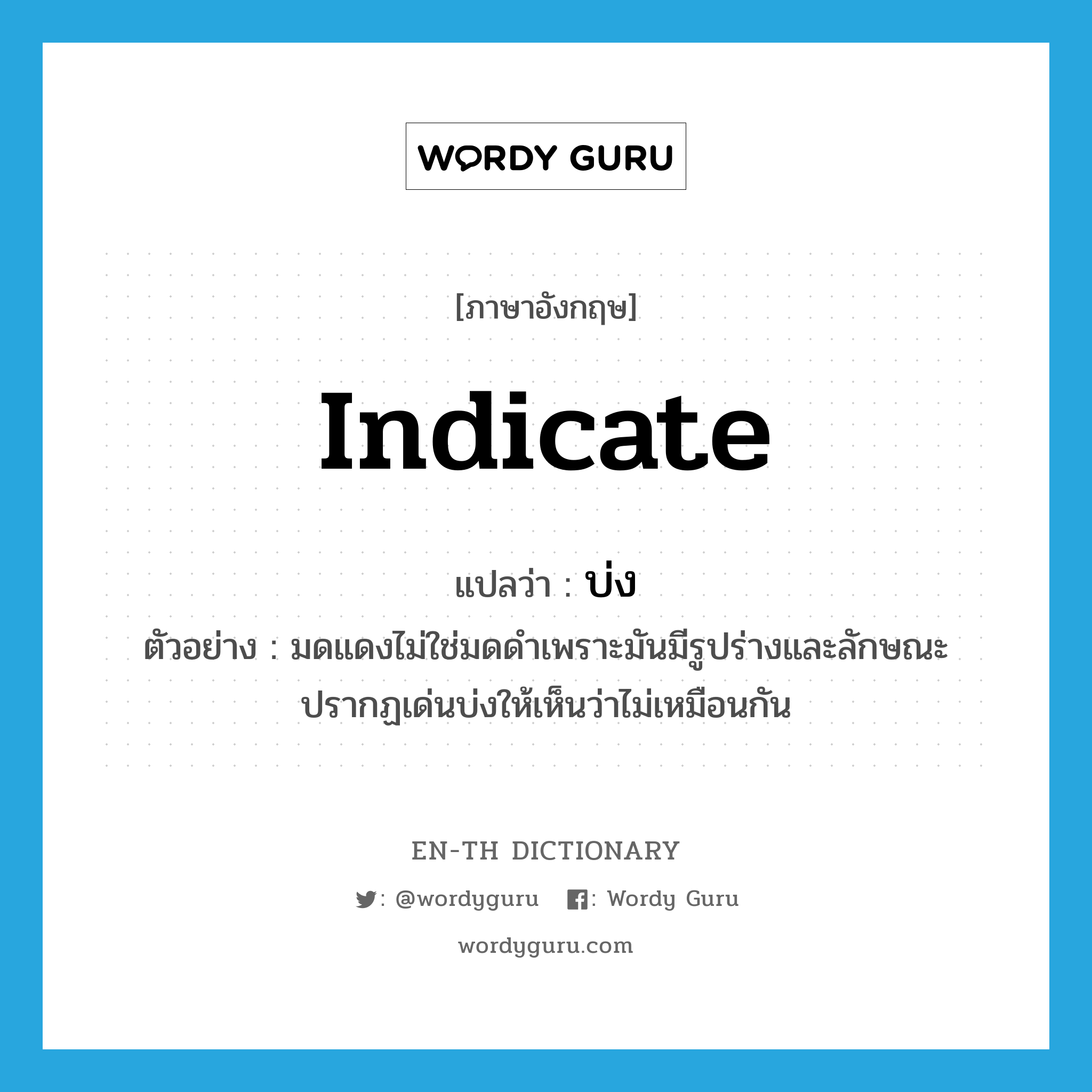 indicate แปลว่า?, คำศัพท์ภาษาอังกฤษ indicate แปลว่า บ่ง ประเภท V ตัวอย่าง มดแดงไม่ใช่มดดำเพราะมันมีรูปร่างและลักษณะปรากฏเด่นบ่งให้เห็นว่าไม่เหมือนกัน หมวด V