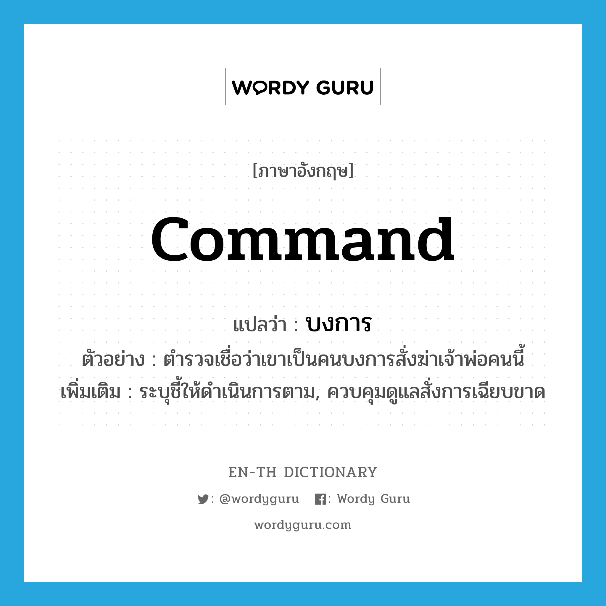 command แปลว่า?, คำศัพท์ภาษาอังกฤษ command แปลว่า บงการ ประเภท V ตัวอย่าง ตำรวจเชื่อว่าเขาเป็นคนบงการสั่งฆ่าเจ้าพ่อคนนี้ เพิ่มเติม ระบุชี้ให้ดำเนินการตาม, ควบคุมดูแลสั่งการเฉียบขาด หมวด V