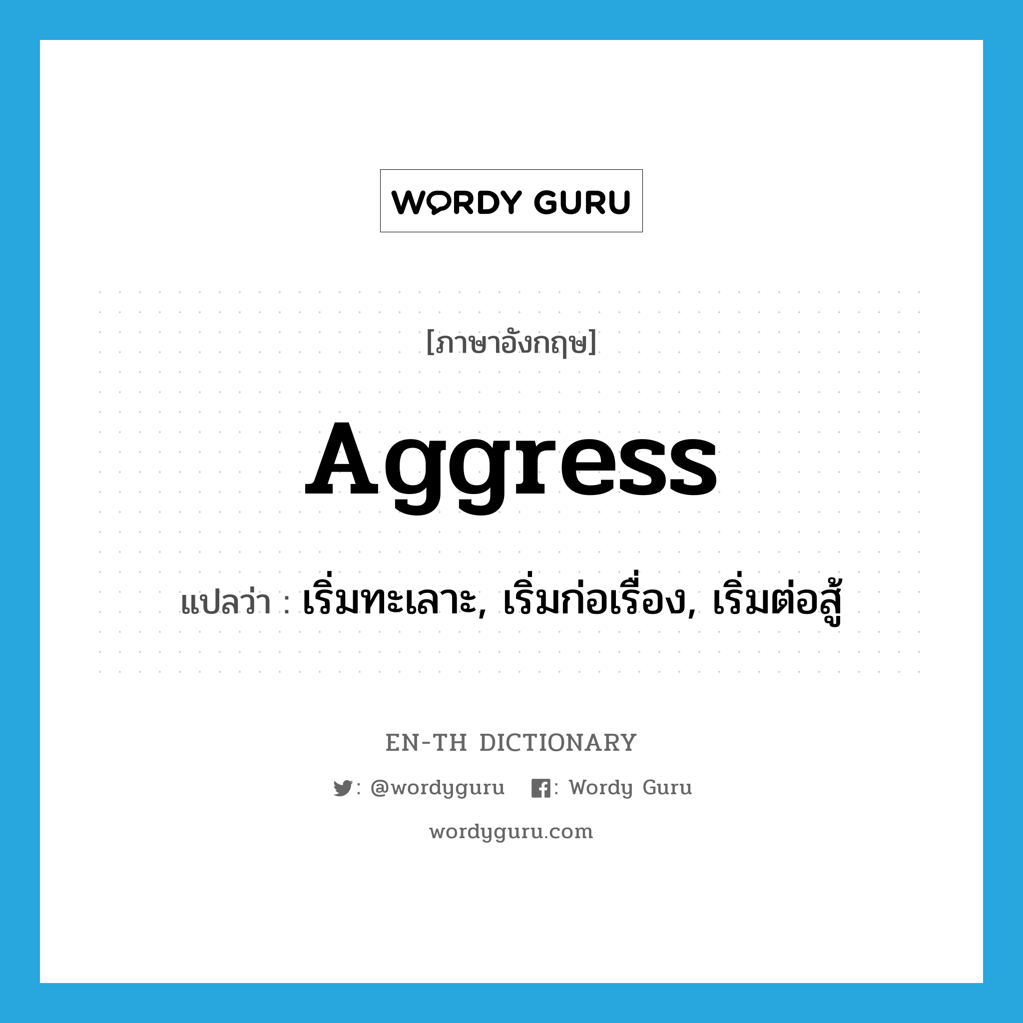 aggress แปลว่า?, คำศัพท์ภาษาอังกฤษ aggress แปลว่า เริ่มทะเลาะ, เริ่มก่อเรื่อง, เริ่มต่อสู้ ประเภท VI หมวด VI