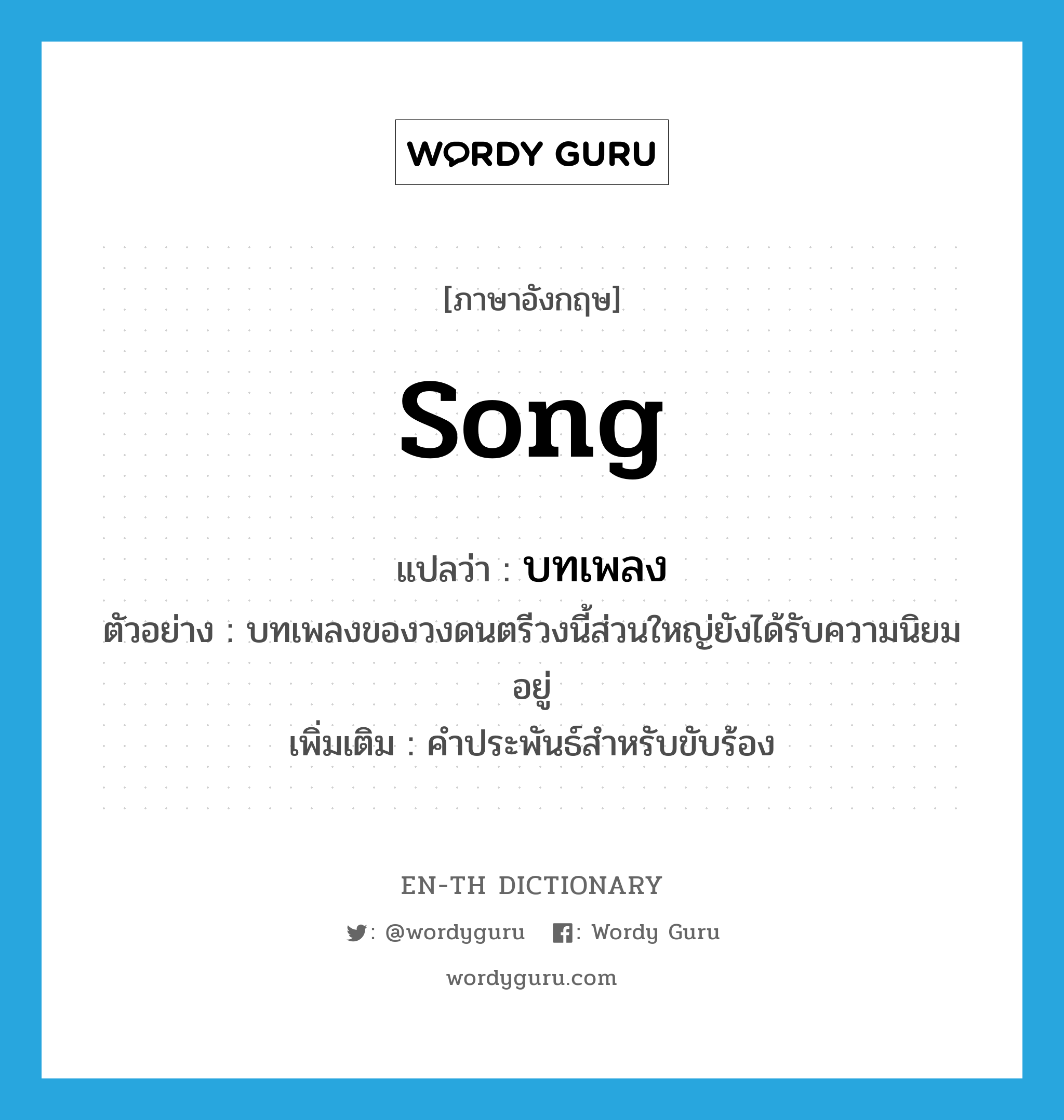 song แปลว่า?, คำศัพท์ภาษาอังกฤษ song แปลว่า บทเพลง ประเภท N ตัวอย่าง บทเพลงของวงดนตรีวงนี้ส่วนใหญ่ยังได้รับความนิยมอยู่ เพิ่มเติม คำประพันธ์สำหรับขับร้อง หมวด N