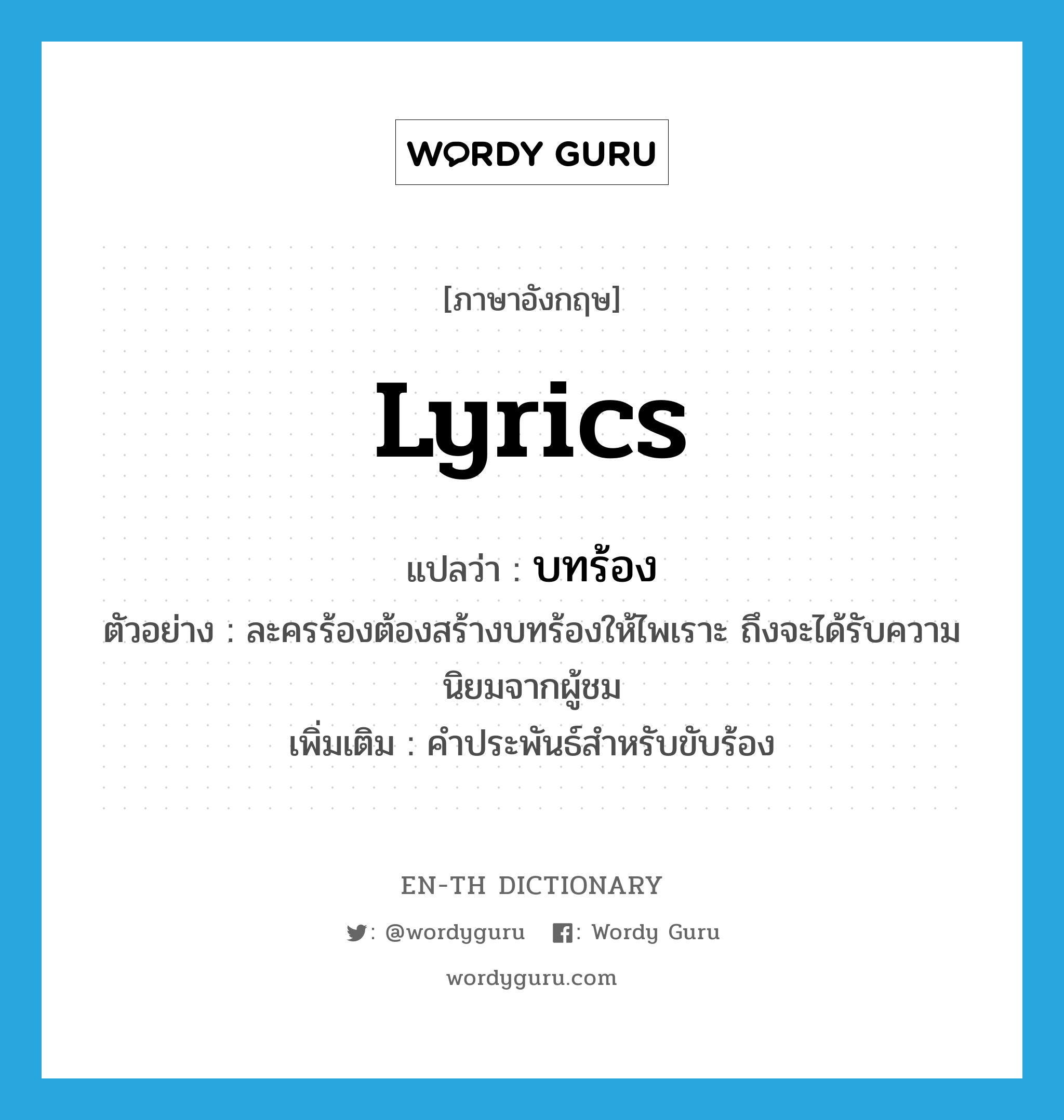 lyrics แปลว่า?, คำศัพท์ภาษาอังกฤษ lyrics แปลว่า บทร้อง ประเภท N ตัวอย่าง ละครร้องต้องสร้างบทร้องให้ไพเราะ ถึงจะได้รับความนิยมจากผู้ชม เพิ่มเติม คำประพันธ์สำหรับขับร้อง หมวด N