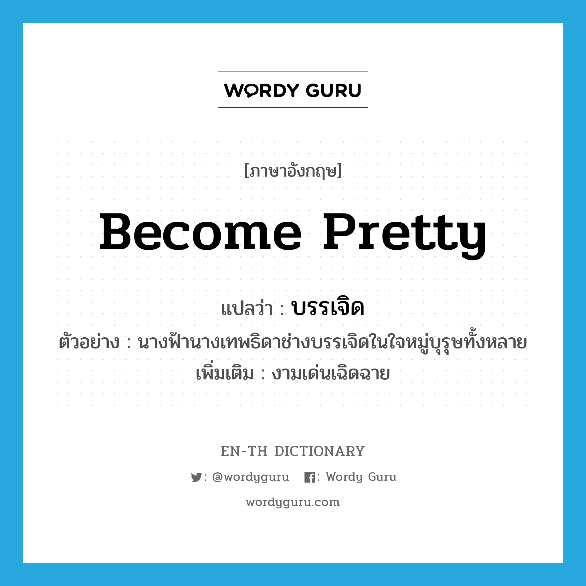 become pretty แปลว่า?, คำศัพท์ภาษาอังกฤษ become pretty แปลว่า บรรเจิด ประเภท V ตัวอย่าง นางฟ้านางเทพธิดาช่างบรรเจิดในใจหมู่บุรุษทั้งหลาย เพิ่มเติม งามเด่นเฉิดฉาย หมวด V