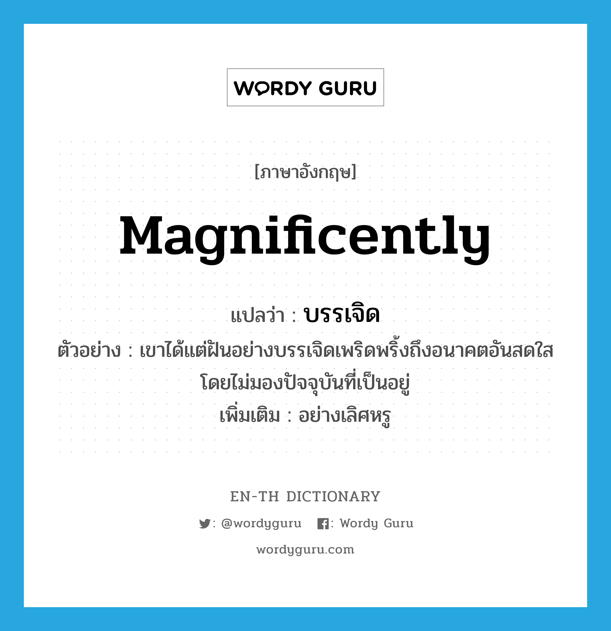 magnificently แปลว่า?, คำศัพท์ภาษาอังกฤษ magnificently แปลว่า บรรเจิด ประเภท ADV ตัวอย่าง เขาได้แต่ฝันอย่างบรรเจิดเพริดพริ้งถึงอนาคตอันสดใสโดยไม่มองปัจจุบันที่เป็นอยู่ เพิ่มเติม อย่างเลิศหรู หมวด ADV