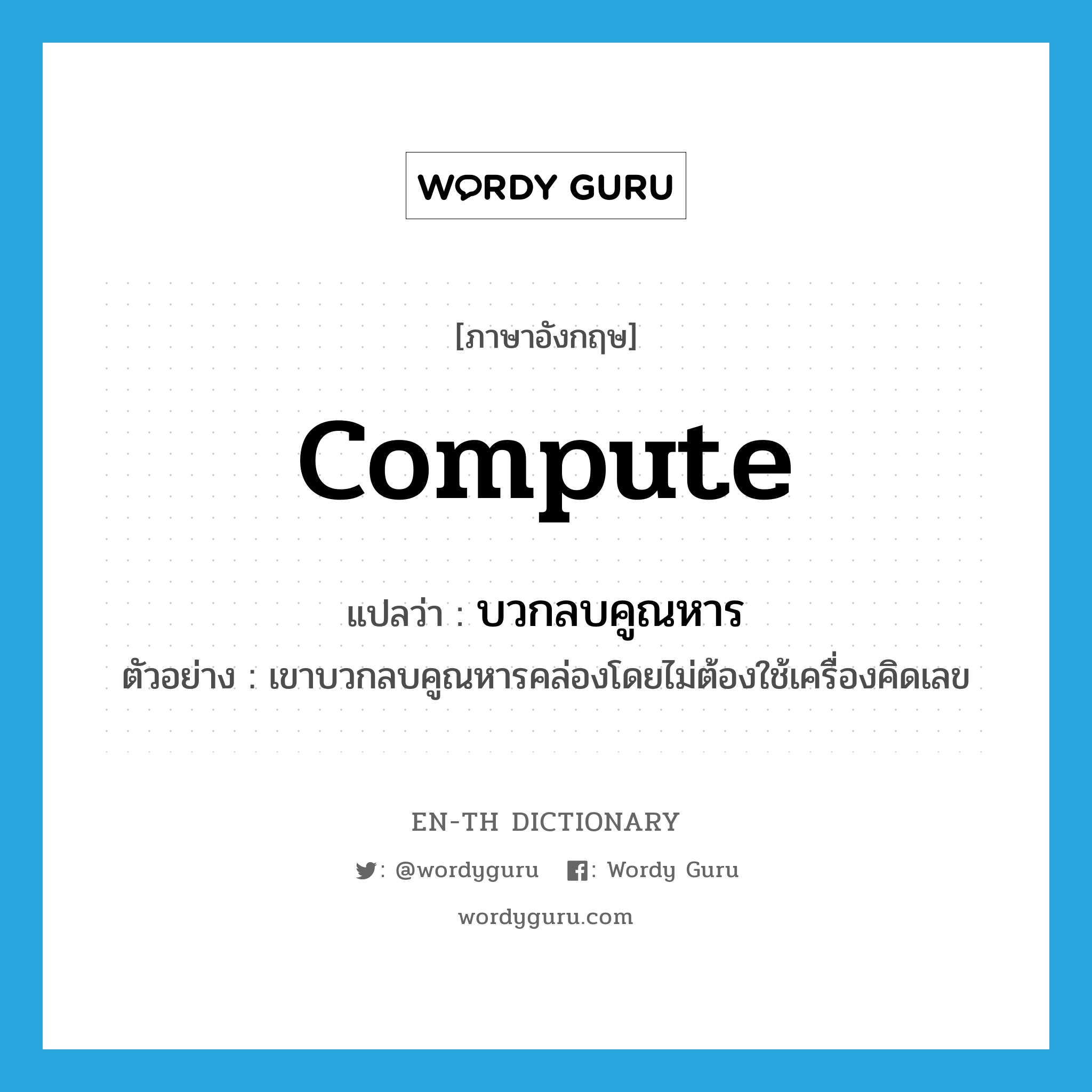 compute แปลว่า?, คำศัพท์ภาษาอังกฤษ compute แปลว่า บวกลบคูณหาร ประเภท V ตัวอย่าง เขาบวกลบคูณหารคล่องโดยไม่ต้องใช้เครื่องคิดเลข หมวด V