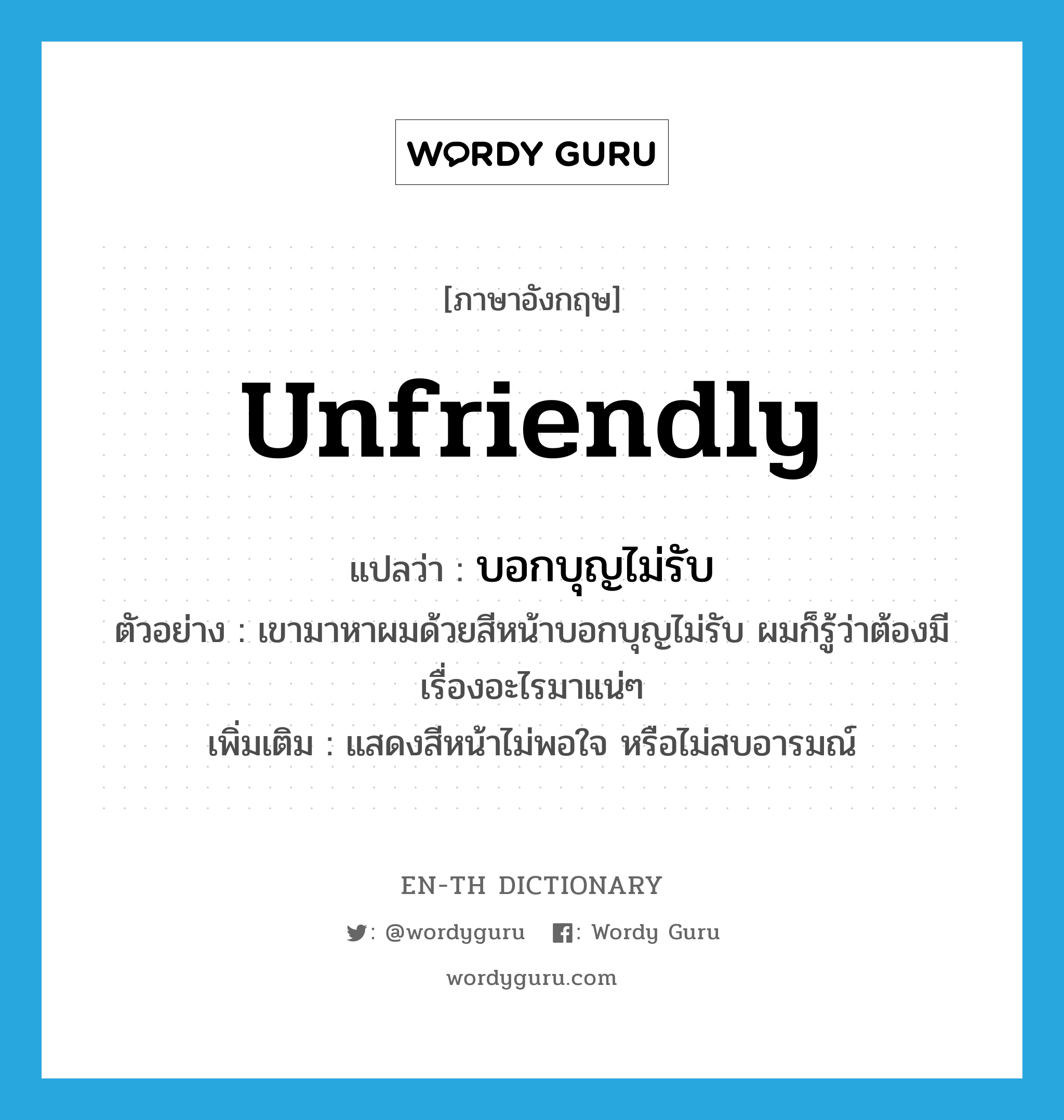 unfriendly แปลว่า?, คำศัพท์ภาษาอังกฤษ unfriendly แปลว่า บอกบุญไม่รับ ประเภท ADJ ตัวอย่าง เขามาหาผมด้วยสีหน้าบอกบุญไม่รับ ผมก็รู้ว่าต้องมีเรื่องอะไรมาแน่ๆ เพิ่มเติม แสดงสีหน้าไม่พอใจ หรือไม่สบอารมณ์ หมวด ADJ