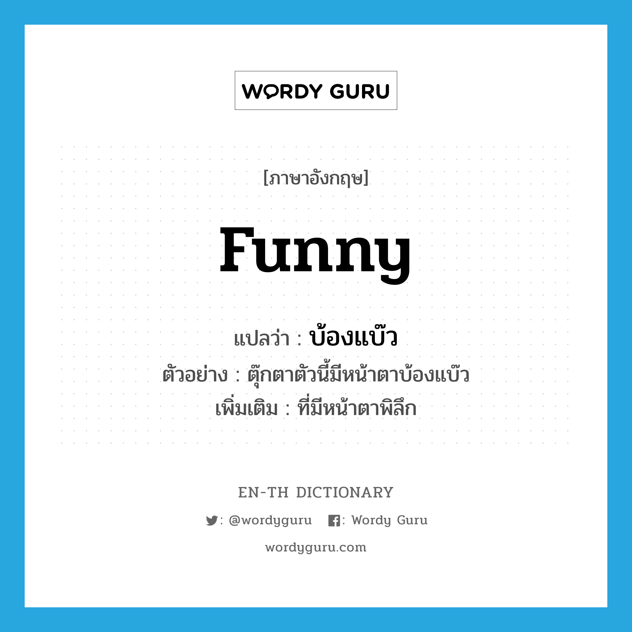 funny แปลว่า?, คำศัพท์ภาษาอังกฤษ funny แปลว่า บ้องแบ๊ว ประเภท ADJ ตัวอย่าง ตุ๊กตาตัวนี้มีหน้าตาบ้องแบ๊ว เพิ่มเติม ที่มีหน้าตาพิลึก หมวด ADJ