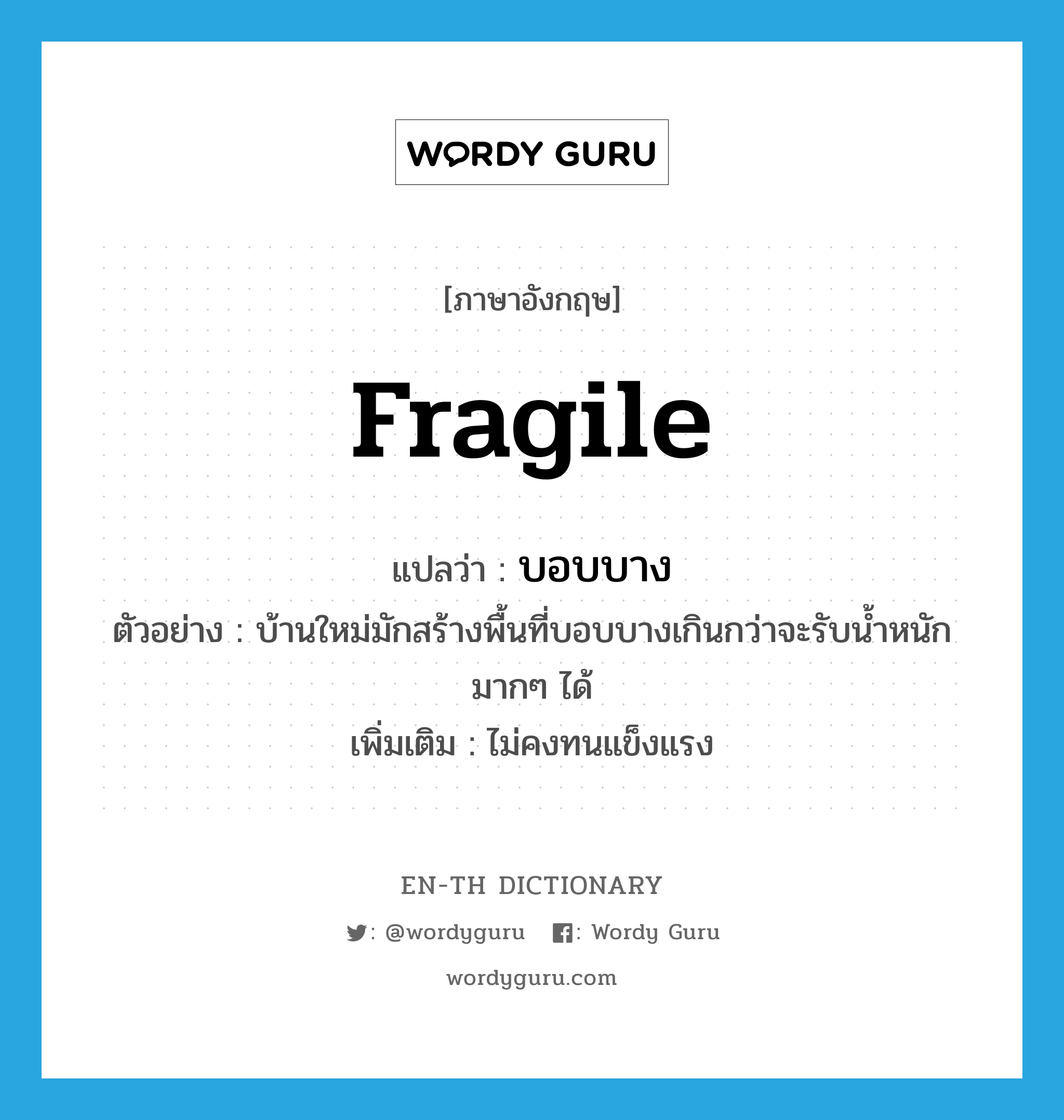 fragile แปลว่า?, คำศัพท์ภาษาอังกฤษ fragile แปลว่า บอบบาง ประเภท ADJ ตัวอย่าง บ้านใหม่มักสร้างพื้นที่บอบบางเกินกว่าจะรับน้ำหนักมากๆ ได้ เพิ่มเติม ไม่คงทนแข็งแรง หมวด ADJ