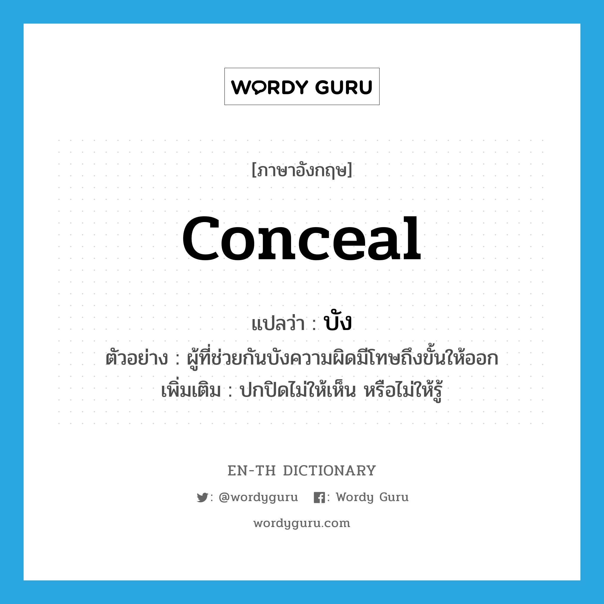 conceal แปลว่า?, คำศัพท์ภาษาอังกฤษ conceal แปลว่า บัง ประเภท V ตัวอย่าง ผู้ที่ช่วยกันบังความผิดมีโทษถึงขั้นให้ออก เพิ่มเติม ปกปิดไม่ให้เห็น หรือไม่ให้รู้ หมวด V