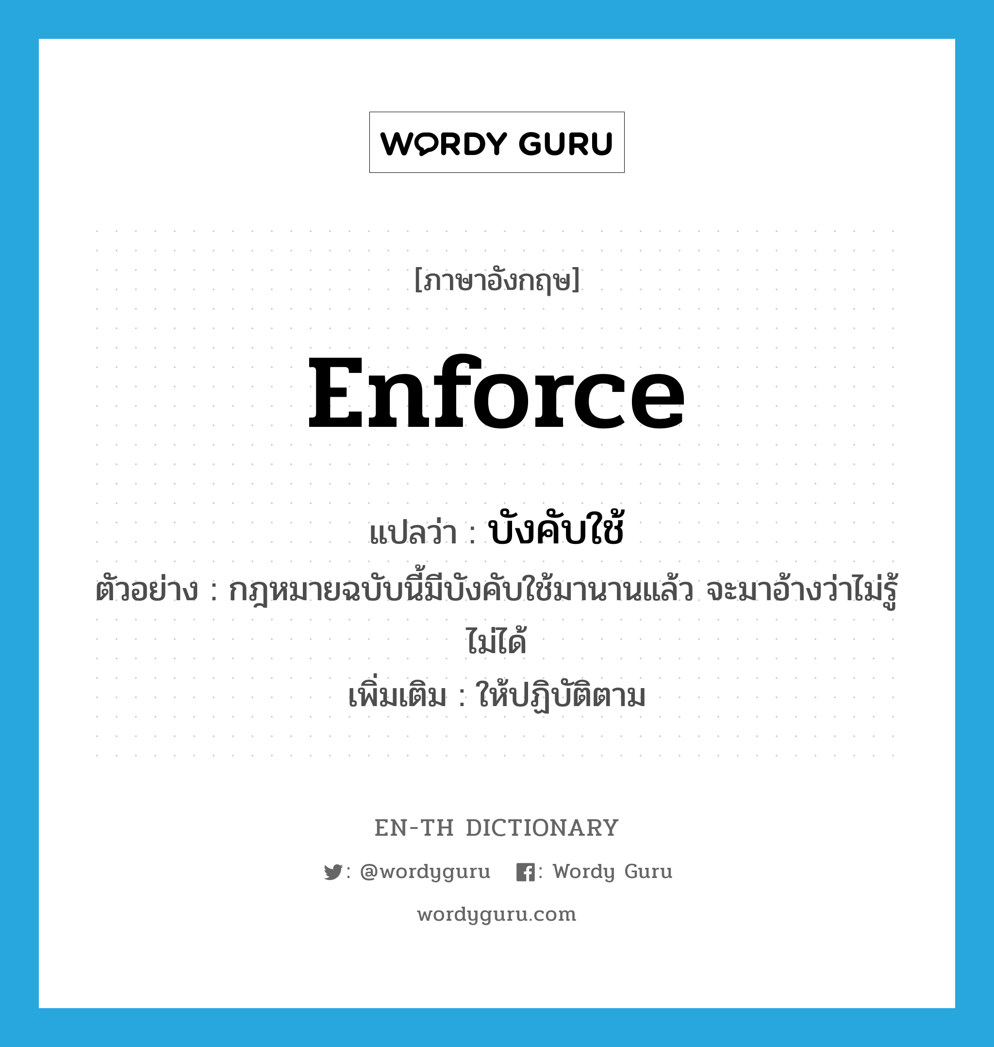 enforce แปลว่า?, คำศัพท์ภาษาอังกฤษ enforce แปลว่า บังคับใช้ ประเภท V ตัวอย่าง กฎหมายฉบับนี้มีบังคับใช้มานานแล้ว จะมาอ้างว่าไม่รู้ไม่ได้ เพิ่มเติม ให้ปฏิบัติตาม หมวด V