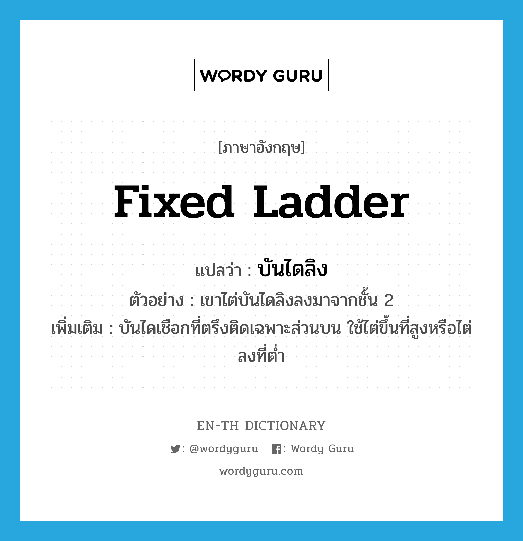 fixed ladder แปลว่า?, คำศัพท์ภาษาอังกฤษ fixed ladder แปลว่า บันไดลิง ประเภท N ตัวอย่าง เขาไต่บันไดลิงลงมาจากชั้น 2 เพิ่มเติม บันไดเชือกที่ตรึงติดเฉพาะส่วนบน ใช้ไต่ขึ้นที่สูงหรือไต่ลงที่ต่ำ หมวด N