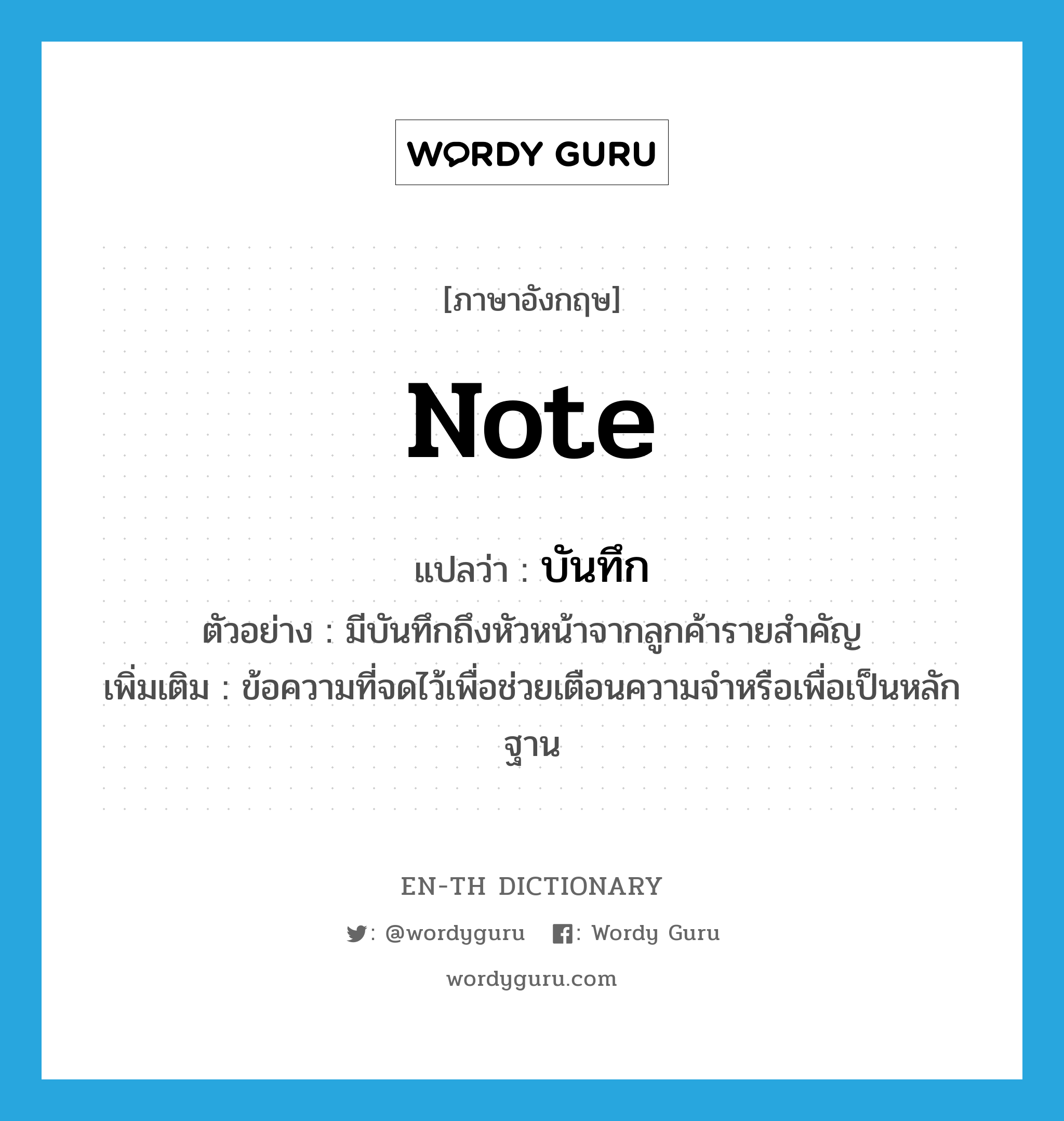 note แปลว่า?, คำศัพท์ภาษาอังกฤษ note แปลว่า บันทึก ประเภท N ตัวอย่าง มีบันทึกถึงหัวหน้าจากลูกค้ารายสำคัญ เพิ่มเติม ข้อความที่จดไว้เพื่อช่วยเตือนความจำหรือเพื่อเป็นหลักฐาน หมวด N