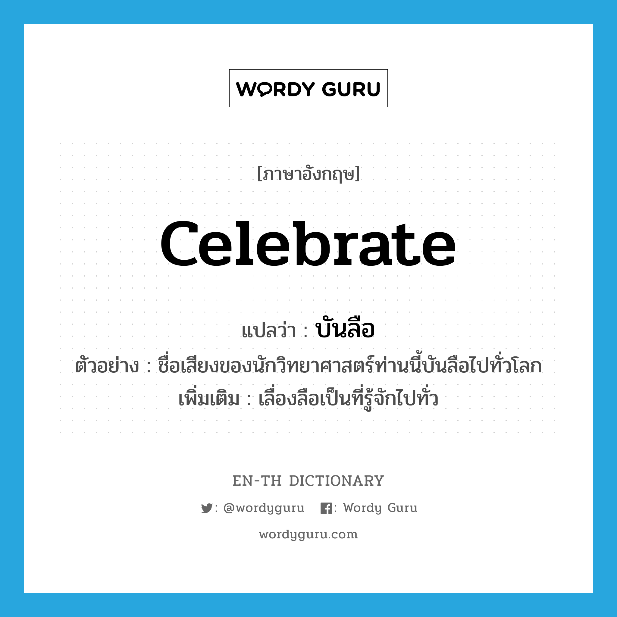 celebrate แปลว่า?, คำศัพท์ภาษาอังกฤษ celebrate แปลว่า บันลือ ประเภท V ตัวอย่าง ชื่อเสียงของนักวิทยาศาสตร์ท่านนี้บันลือไปทั่วโลก เพิ่มเติม เลื่องลือเป็นที่รู้จักไปทั่ว หมวด V