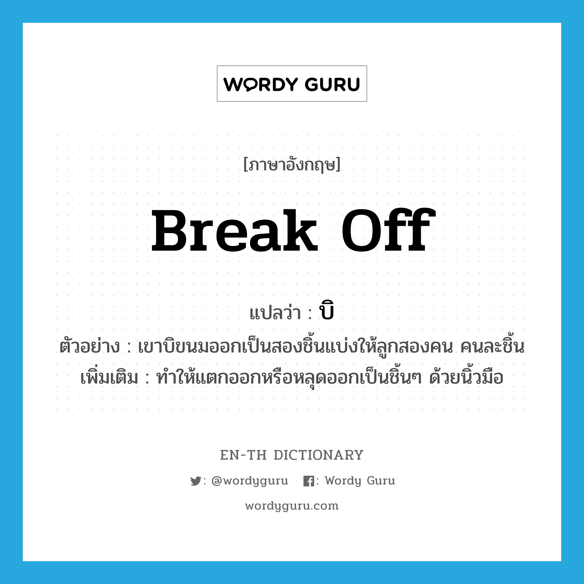 break off แปลว่า?, คำศัพท์ภาษาอังกฤษ break off แปลว่า บิ ประเภท V ตัวอย่าง เขาบิขนมออกเป็นสองชิ้นแบ่งให้ลูกสองคน คนละชิ้น เพิ่มเติม ทำให้แตกออกหรือหลุดออกเป็นชิ้นๆ ด้วยนิ้วมือ หมวด V