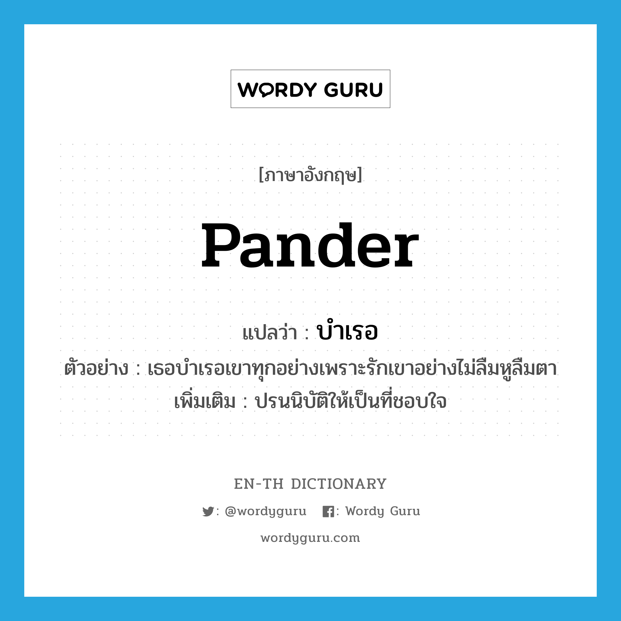 pander แปลว่า?, คำศัพท์ภาษาอังกฤษ pander แปลว่า บำเรอ ประเภท V ตัวอย่าง เธอบำเรอเขาทุกอย่างเพราะรักเขาอย่างไม่ลืมหูลืมตา เพิ่มเติม ปรนนิบัติให้เป็นที่ชอบใจ หมวด V