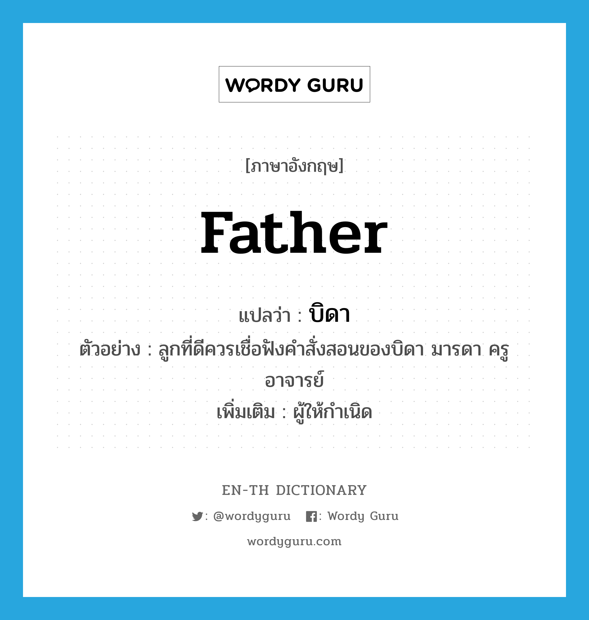 father แปลว่า?, คำศัพท์ภาษาอังกฤษ father แปลว่า บิดา ประเภท N ตัวอย่าง ลูกที่ดีควรเชื่อฟังคำสั่งสอนของบิดา มารดา ครู อาจารย์ เพิ่มเติม ผู้ให้กำเนิด หมวด N