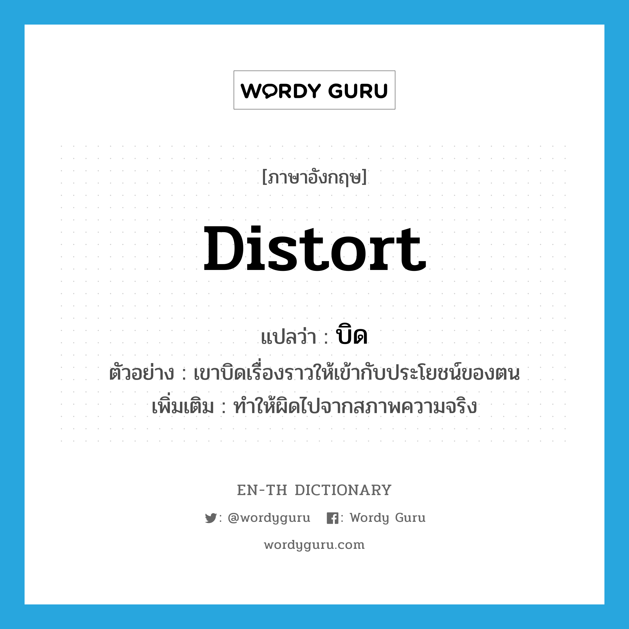 distort แปลว่า?, คำศัพท์ภาษาอังกฤษ distort แปลว่า บิด ประเภท V ตัวอย่าง เขาบิดเรื่องราวให้เข้ากับประโยชน์ของตน เพิ่มเติม ทำให้ผิดไปจากสภาพความจริง หมวด V