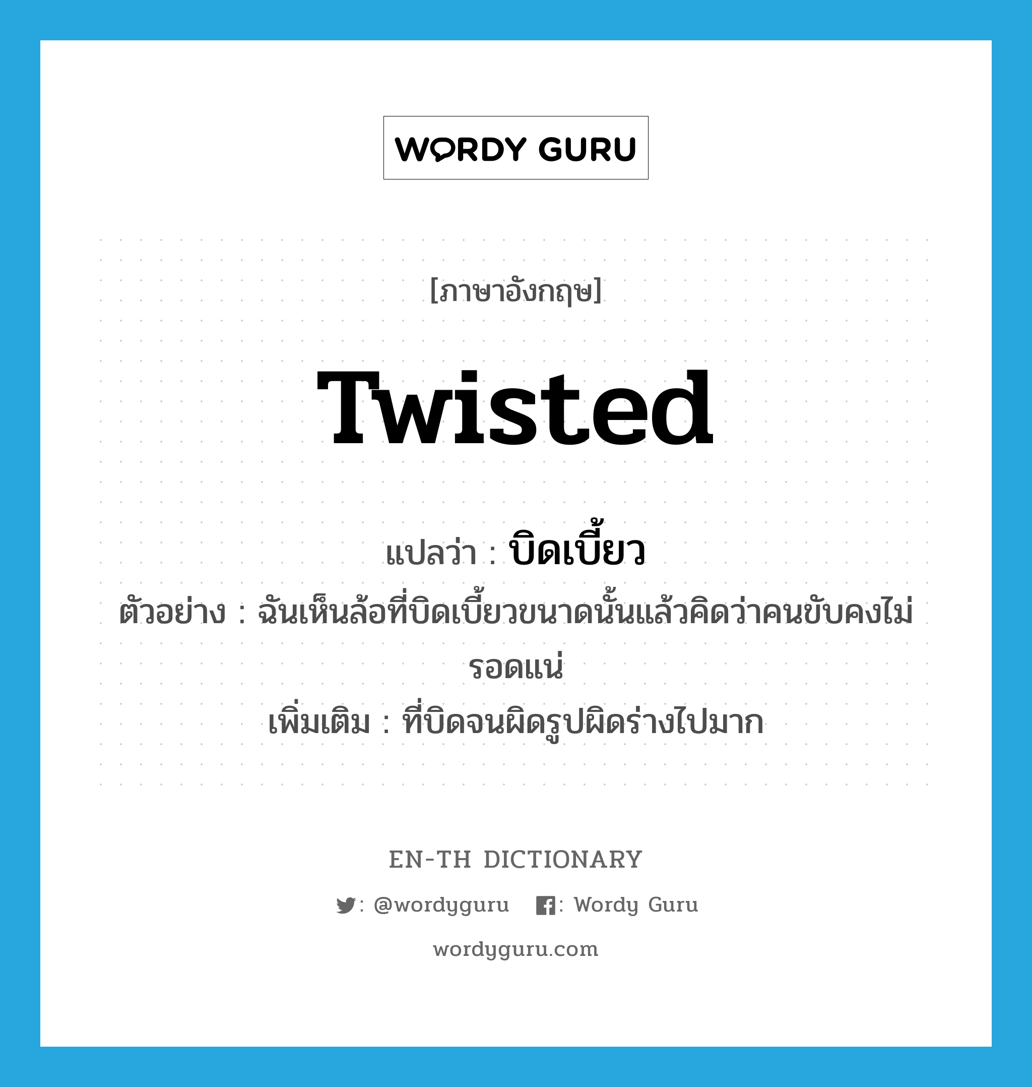 twisted แปลว่า?, คำศัพท์ภาษาอังกฤษ twisted แปลว่า บิดเบี้ยว ประเภท ADJ ตัวอย่าง ฉันเห็นล้อที่บิดเบี้ยวขนาดนั้นแล้วคิดว่าคนขับคงไม่รอดแน่ เพิ่มเติม ที่บิดจนผิดรูปผิดร่างไปมาก หมวด ADJ