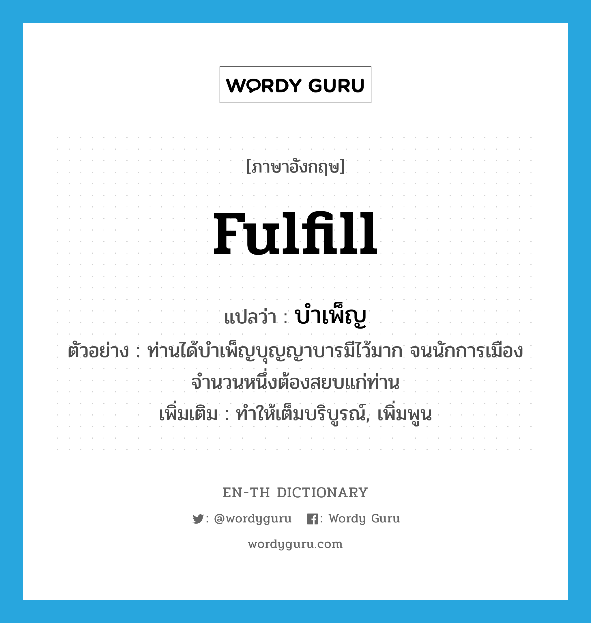 fulfill แปลว่า?, คำศัพท์ภาษาอังกฤษ fulfill แปลว่า บำเพ็ญ ประเภท V ตัวอย่าง ท่านได้บำเพ็ญบุญญาบารมีไว้มาก จนนักการเมืองจำนวนหนึ่งต้องสยบแก่ท่าน เพิ่มเติม ทำให้เต็มบริบูรณ์, เพิ่มพูน หมวด V