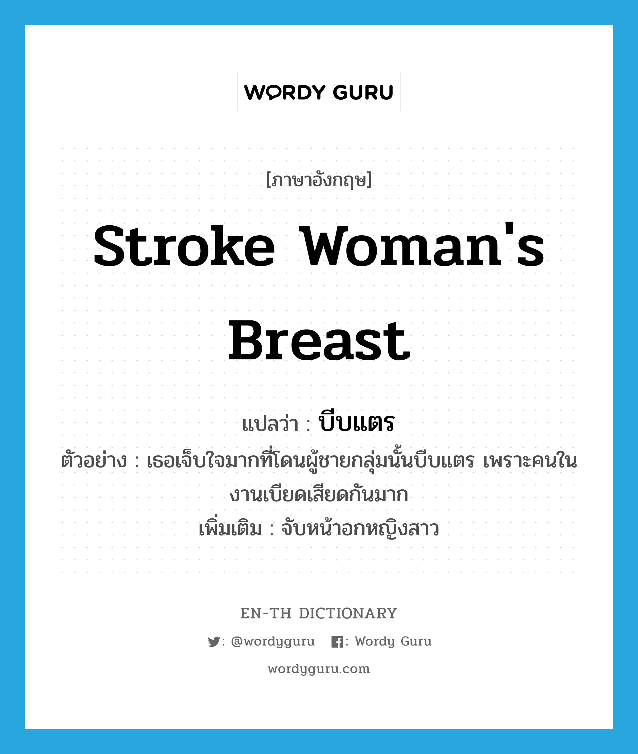 stroke woman&#39;s breast แปลว่า?, คำศัพท์ภาษาอังกฤษ stroke woman&#39;s breast แปลว่า บีบแตร ประเภท V ตัวอย่าง เธอเจ็บใจมากที่โดนผู้ชายกลุ่มนั้นบีบแตร เพราะคนในงานเบียดเสียดกันมาก เพิ่มเติม จับหน้าอกหญิงสาว หมวด V