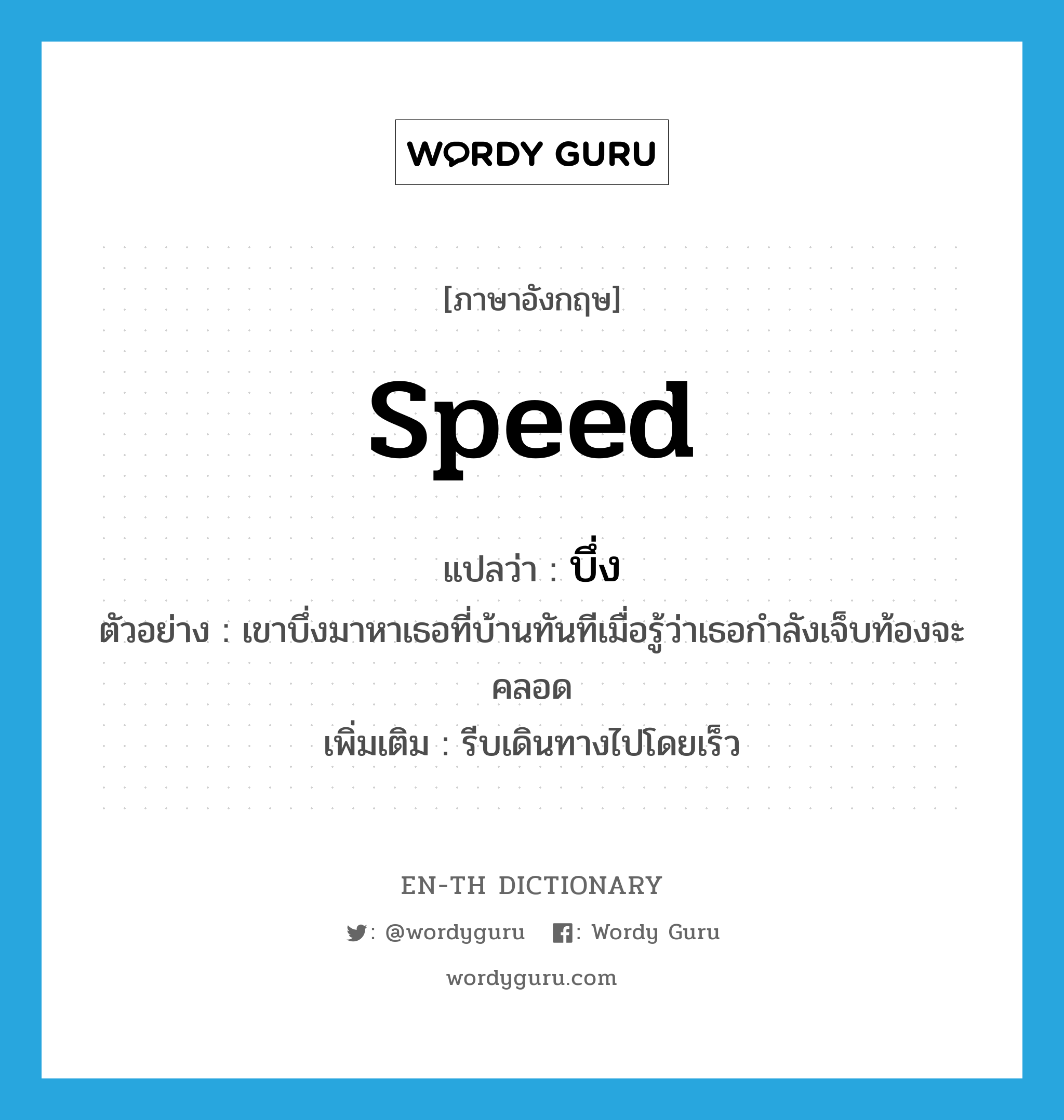 speed แปลว่า?, คำศัพท์ภาษาอังกฤษ speed แปลว่า บึ่ง ประเภท V ตัวอย่าง เขาบึ่งมาหาเธอที่บ้านทันทีเมื่อรู้ว่าเธอกำลังเจ็บท้องจะคลอด เพิ่มเติม รีบเดินทางไปโดยเร็ว หมวด V