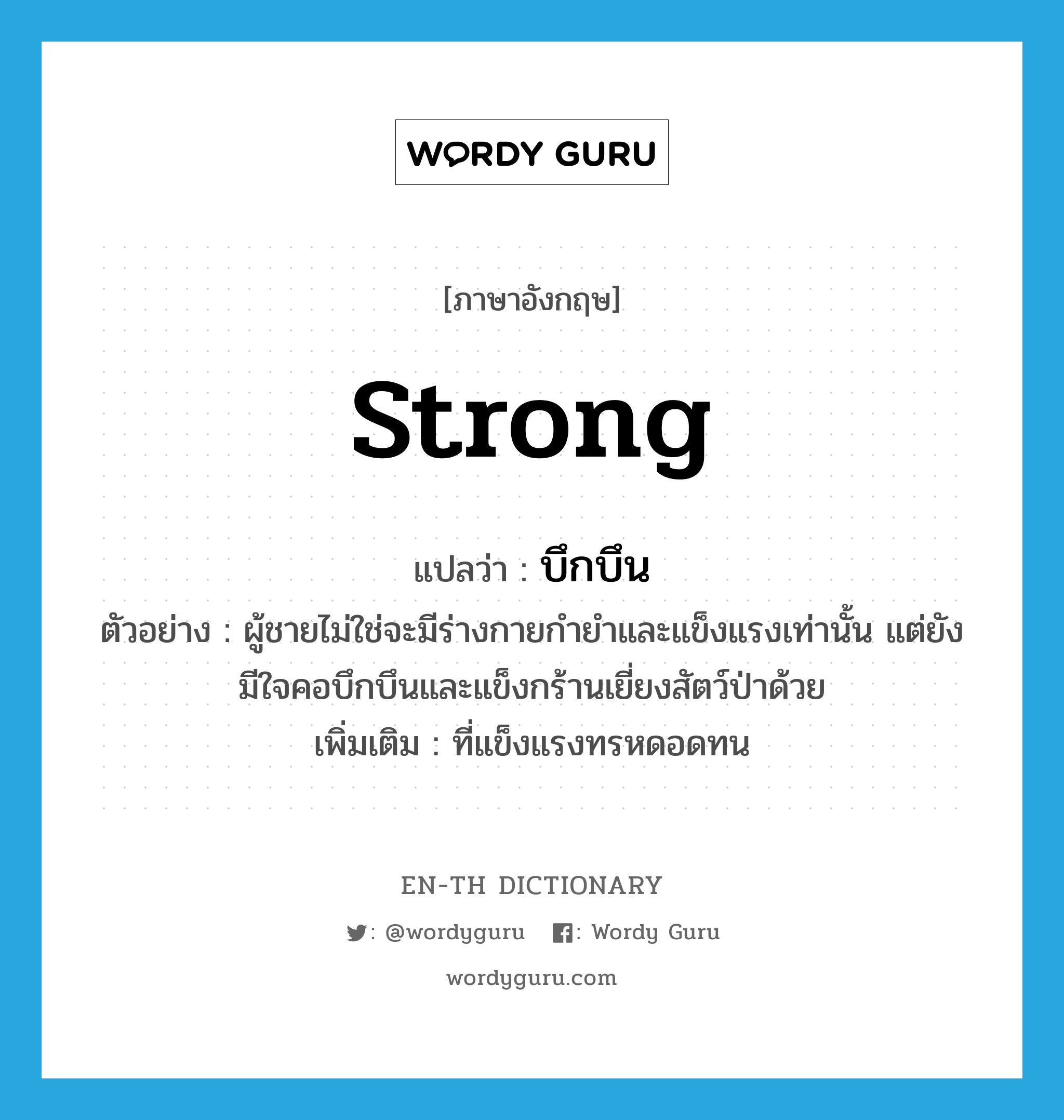 strong แปลว่า?, คำศัพท์ภาษาอังกฤษ strong แปลว่า บึกบึน ประเภท ADJ ตัวอย่าง ผู้ชายไม่ใช่จะมีร่างกายกำยำและแข็งแรงเท่านั้น แต่ยังมีใจคอบึกบึนและแข็งกร้านเยี่ยงสัตว์ป่าด้วย เพิ่มเติม ที่แข็งแรงทรหดอดทน หมวด ADJ