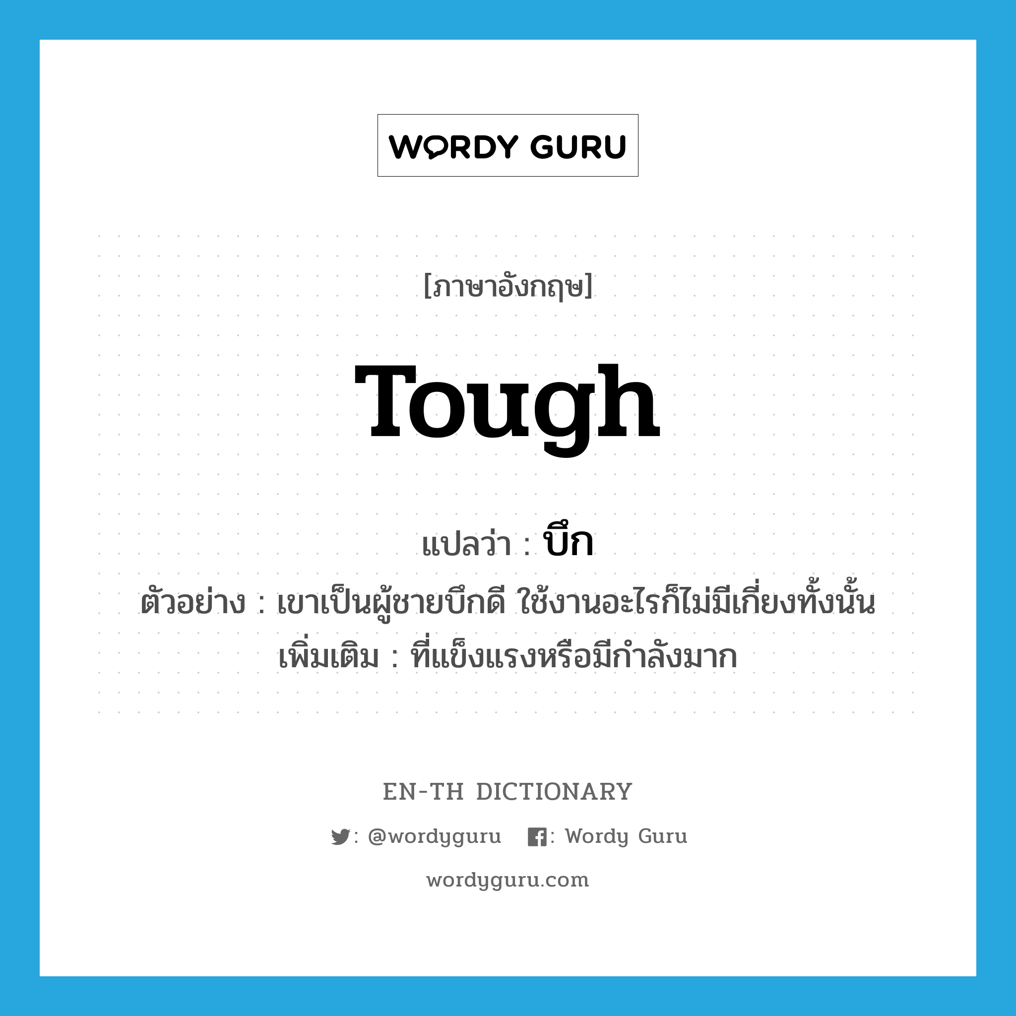 tough แปลว่า?, คำศัพท์ภาษาอังกฤษ tough แปลว่า บึก ประเภท ADJ ตัวอย่าง เขาเป็นผู้ชายบึกดี ใช้งานอะไรก็ไม่มีเกี่ยงทั้งนั้น เพิ่มเติม ที่แข็งแรงหรือมีกำลังมาก หมวด ADJ