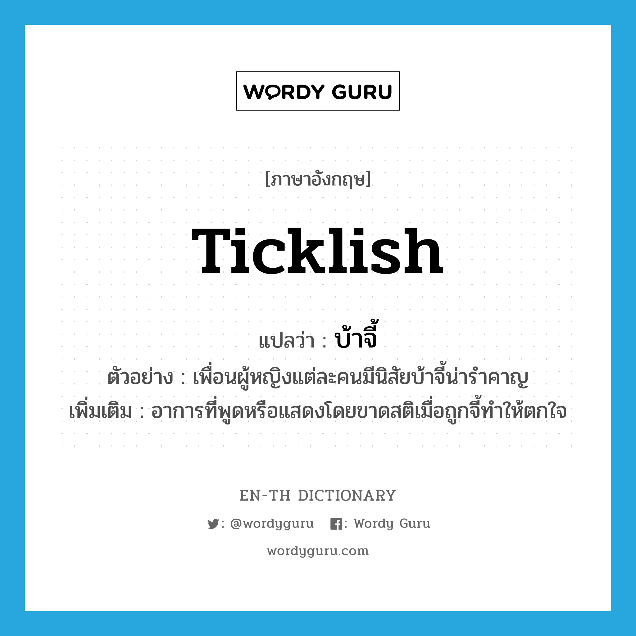 ticklish แปลว่า?, คำศัพท์ภาษาอังกฤษ ticklish แปลว่า บ้าจี้ ประเภท ADJ ตัวอย่าง เพื่อนผู้หญิงแต่ละคนมีนิสัยบ้าจี้น่ารำคาญ เพิ่มเติม อาการที่พูดหรือแสดงโดยขาดสติเมื่อถูกจี้ทำให้ตกใจ หมวด ADJ