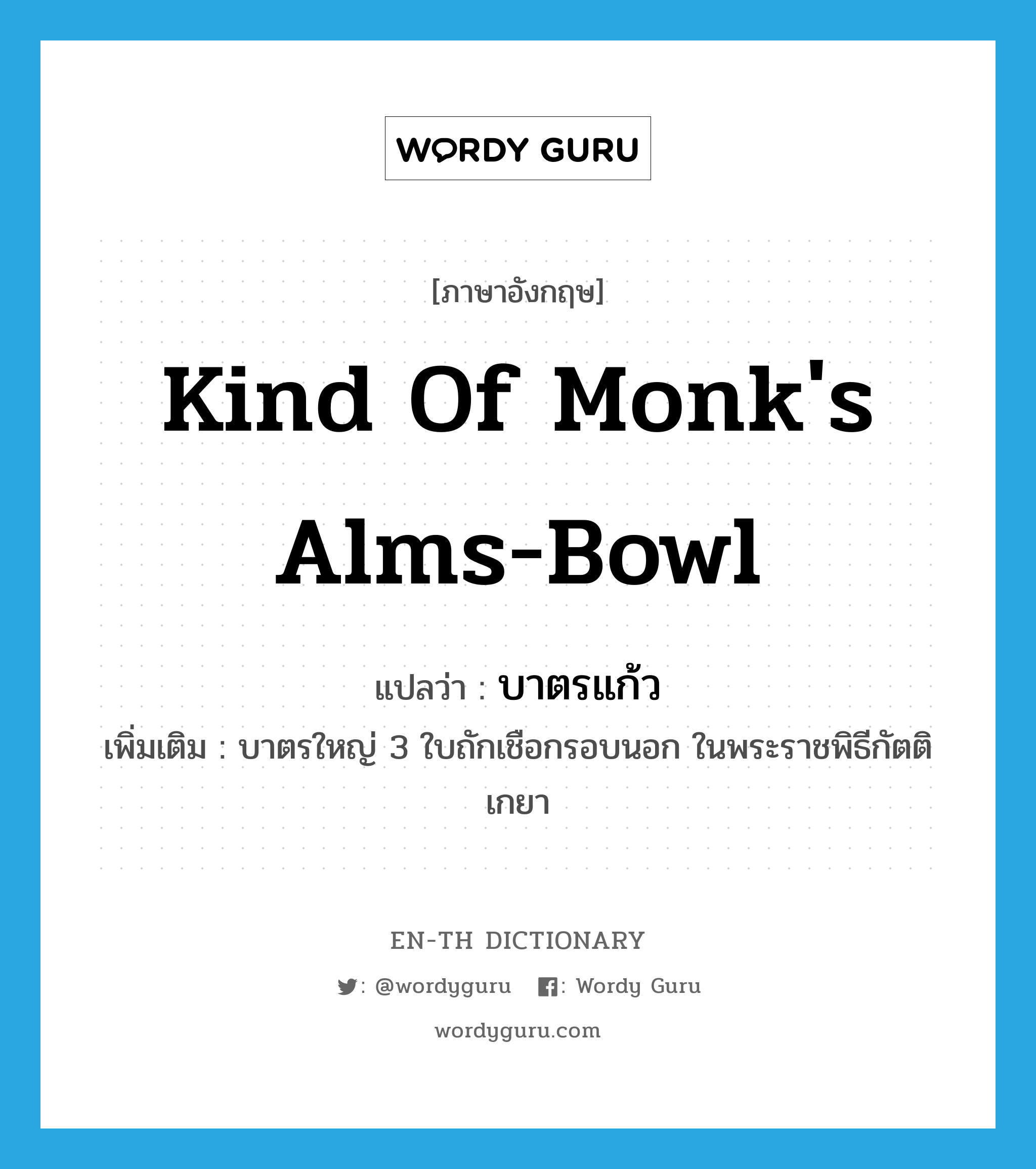 kind of monk&#39;s alms-bowl แปลว่า?, คำศัพท์ภาษาอังกฤษ kind of monk&#39;s alms-bowl แปลว่า บาตรแก้ว ประเภท N เพิ่มเติม บาตรใหญ่ 3 ใบถักเชือกรอบนอก ในพระราชพิธีกัตติเกยา หมวด N