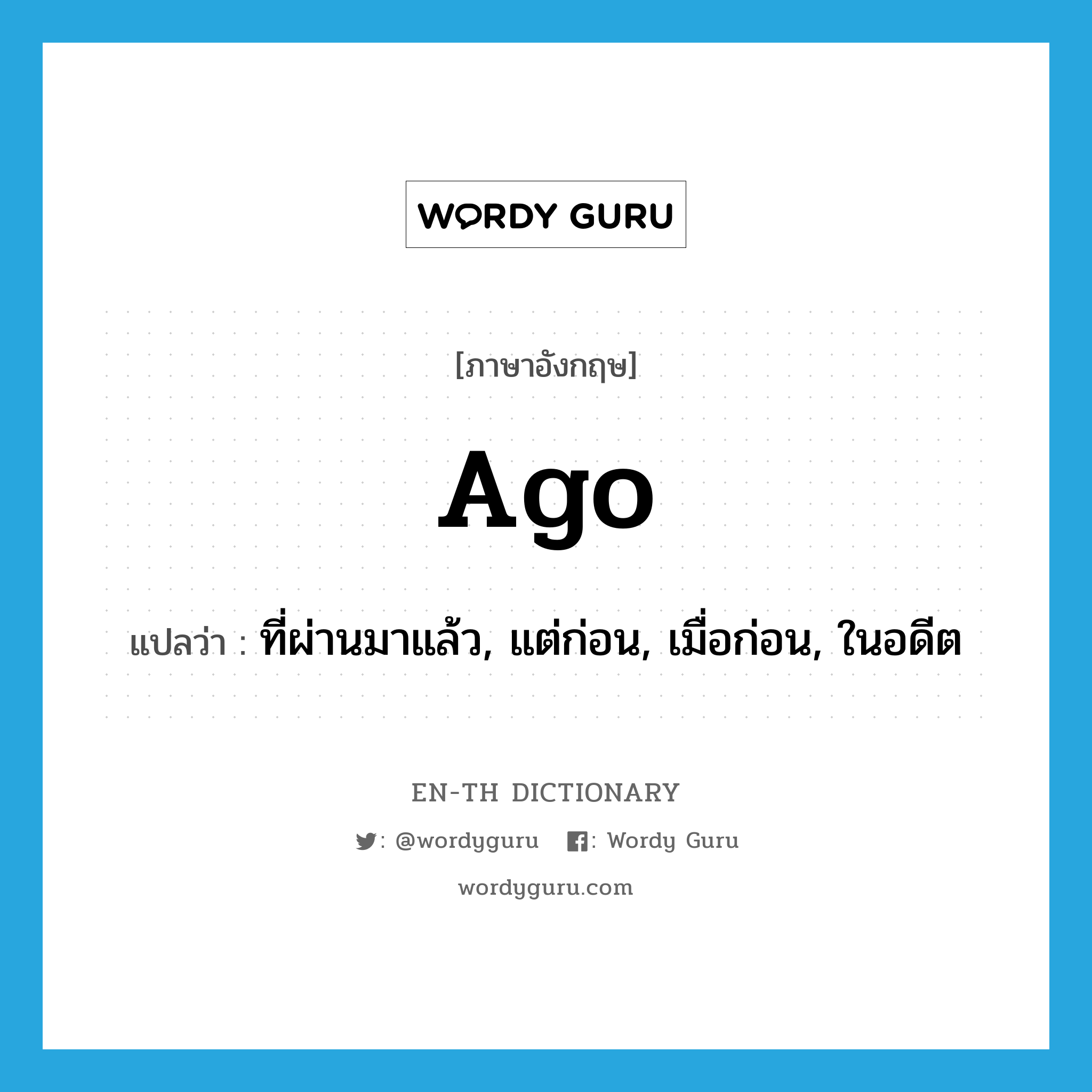 ago แปลว่า?, คำศัพท์ภาษาอังกฤษ ago แปลว่า ที่ผ่านมาแล้ว, แต่ก่อน, เมื่อก่อน, ในอดีต ประเภท ADJ หมวด ADJ