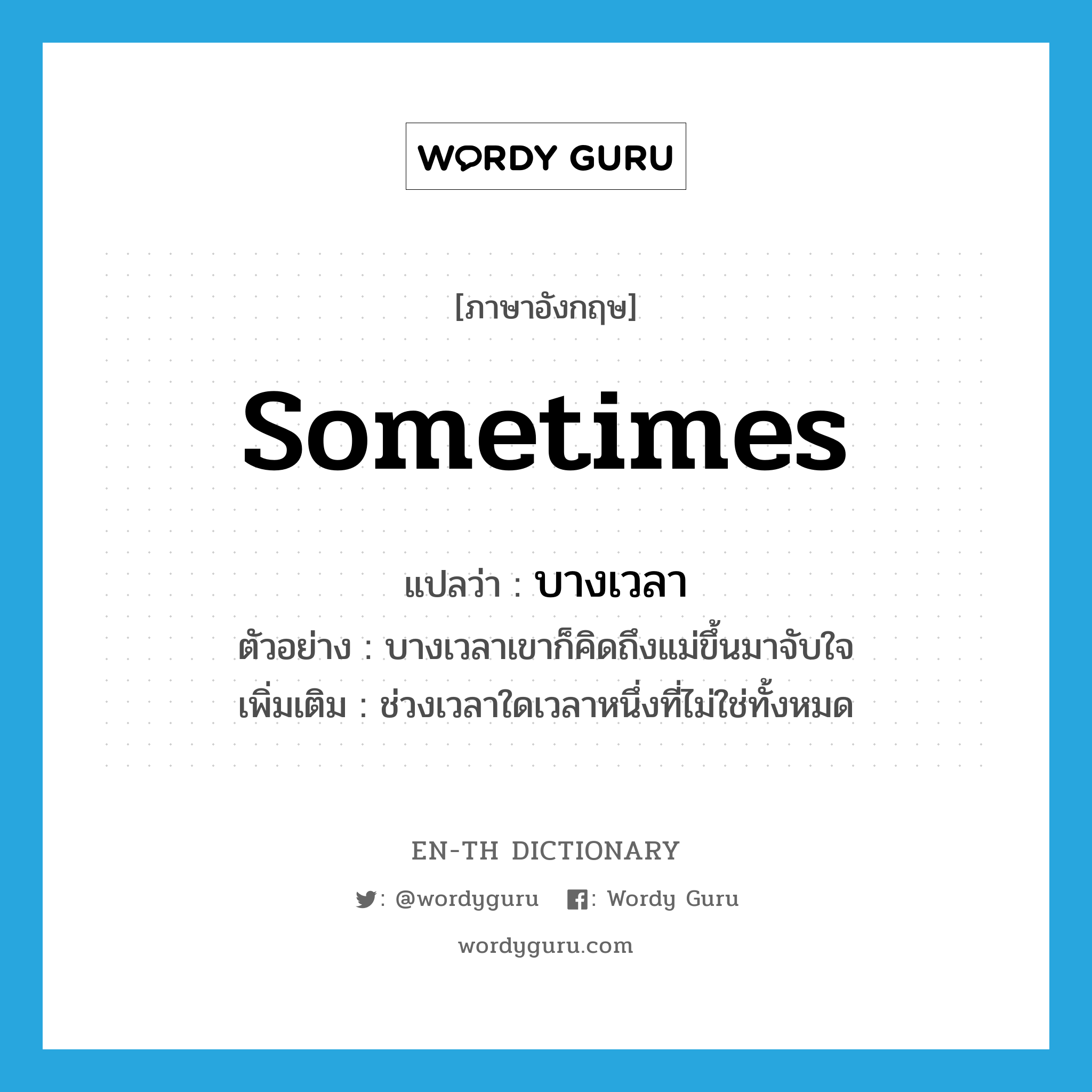 sometimes แปลว่า?, คำศัพท์ภาษาอังกฤษ sometimes แปลว่า บางเวลา ประเภท ADV ตัวอย่าง บางเวลาเขาก็คิดถึงแม่ขึ้นมาจับใจ เพิ่มเติม ช่วงเวลาใดเวลาหนึ่งที่ไม่ใช่ทั้งหมด หมวด ADV